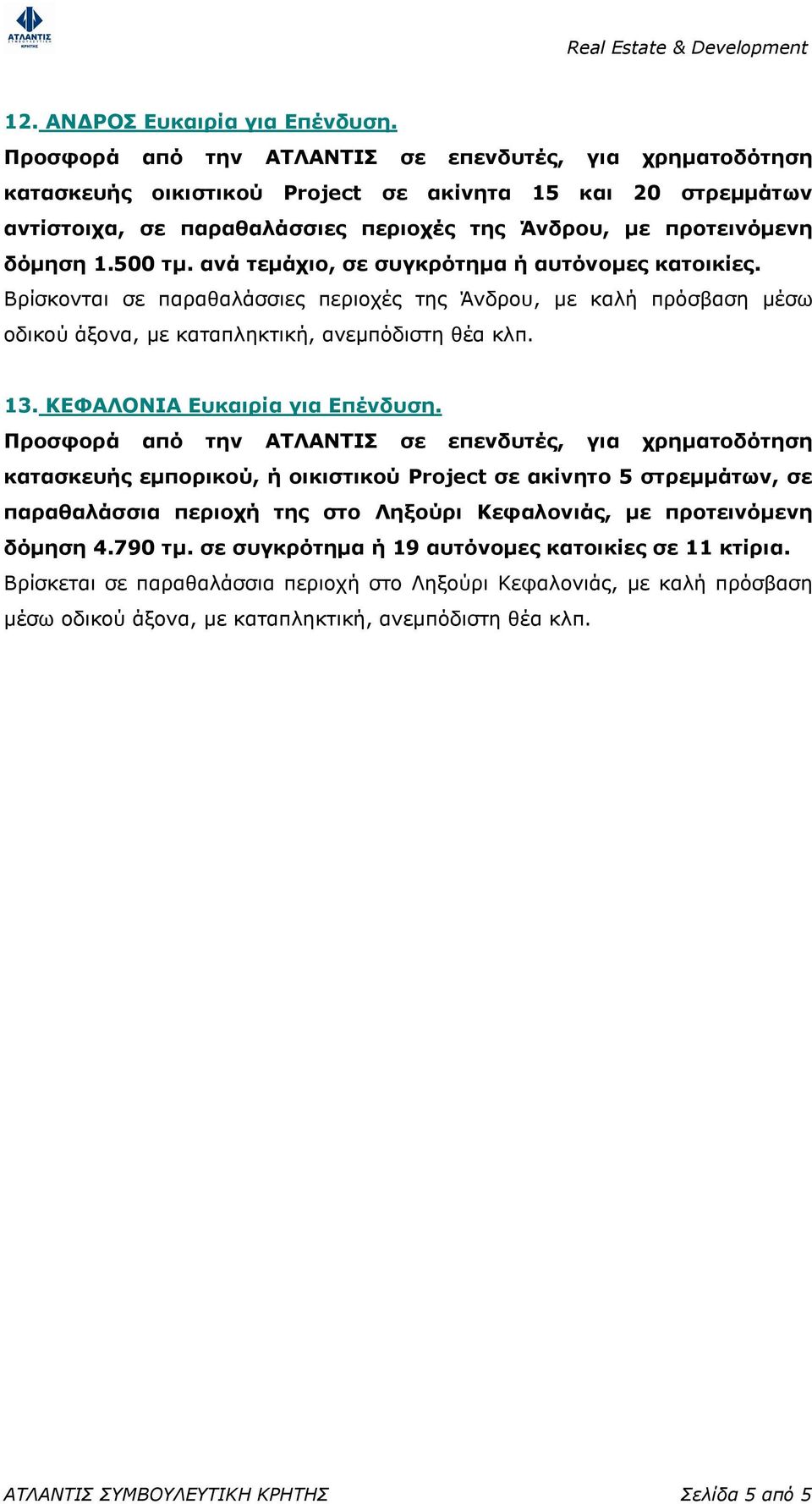 ΚΕΦΑΛΟΝΙΑ Ευκαιρία για Επένδυση. κατασκευής εµπορικού, ή οικιστικού Project σε ακίνητο 5 στρεµµάτων, σε παραθαλάσσια περιοχή της στο Ληξούρι Κεφαλονιάς, µε προτεινόµενη δόµηση 4.790 τµ.