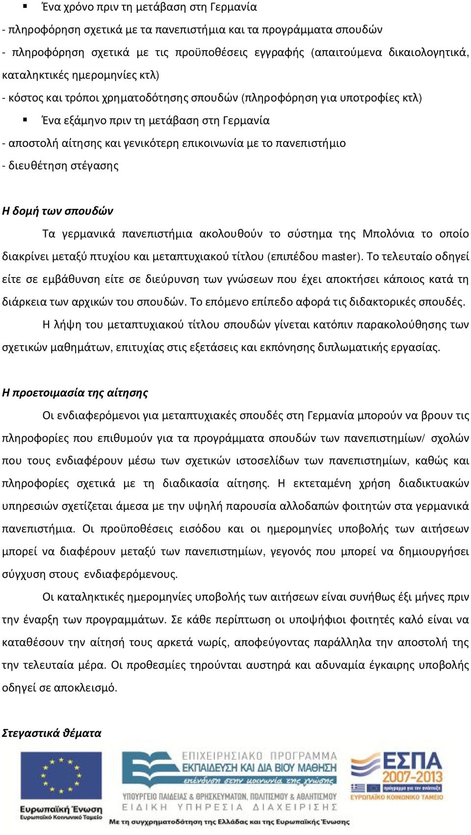 πανεπιστήμιο - διευθέτηση στέγασης Η δομή των σπουδών Τα γερμανικά πανεπιστήμια ακολουθούν το σύστημα της Μπολόνια το οποίο διακρίνει μεταξύ πτυχίου και μεταπτυχιακού τίτλου (επιπέδου master).