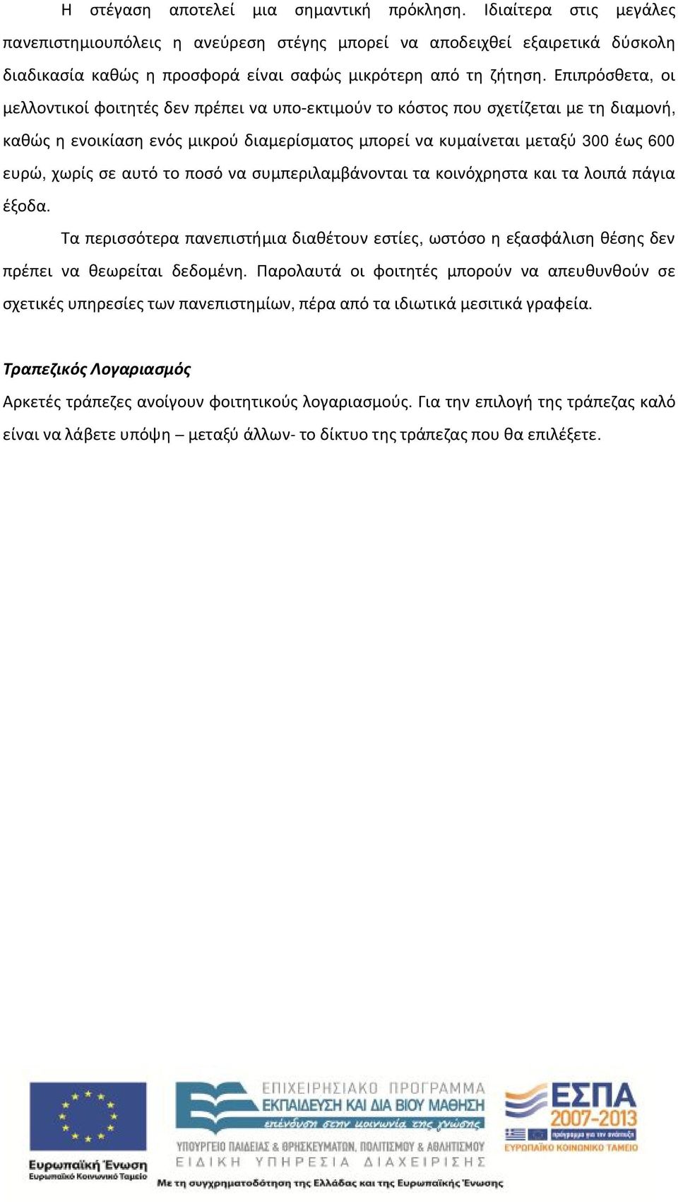 Επιπρόσθετα, οι μελλοντικοί φοιτητές δεν πρέπει να υπο-εκτιμούν το κόστος που σχετίζεται με τη διαμονή, καθώς η ενοικίαση ενός μικρού διαμερίσματος μπορεί να κυμαίνεται μεταξύ 300 έως 600 ευρώ, χωρίς