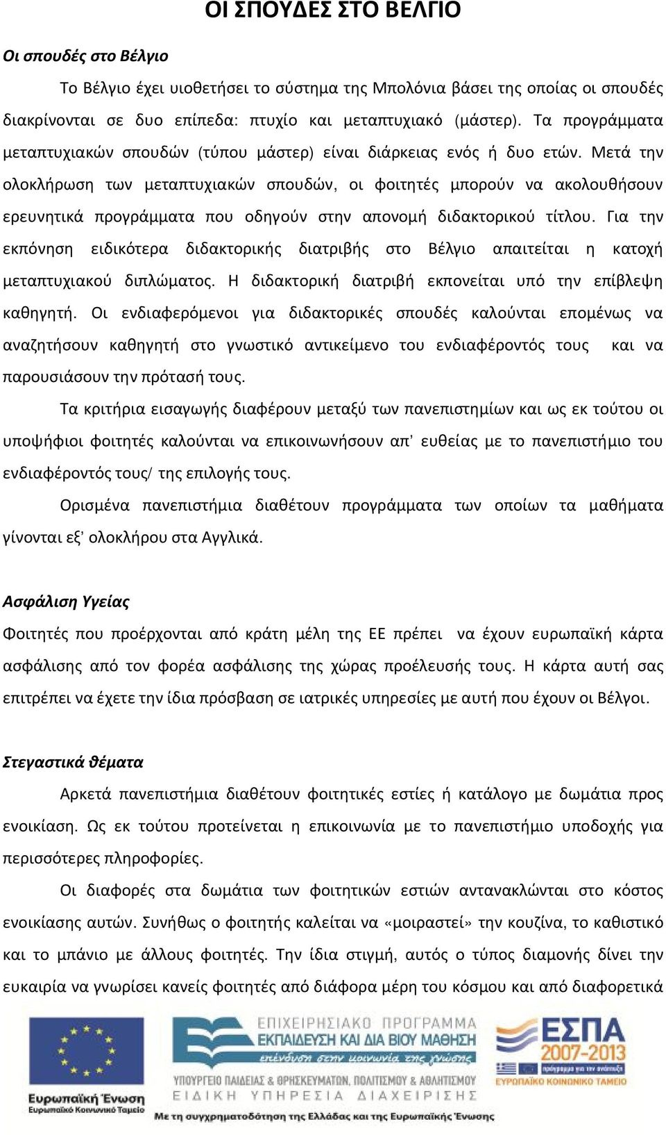 Μετά την ολοκλήρωση των μεταπτυχιακών σπουδών, οι φοιτητές μπορούν να ακολουθήσουν ερευνητικά προγράμματα που οδηγούν στην απονομή διδακτορικού τίτλου.