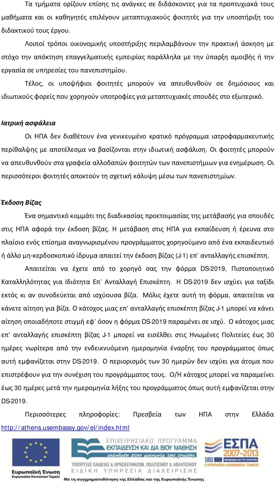 Τέλος, οι υποψήφιοι φοιτητές μπορούν να απευθυνθούν σε δημόσιους και ιδιωτικούς φορείς που χορηγούν υποτροφίες για μεταπτυχιακές σπουδές στο εξωτερικό.