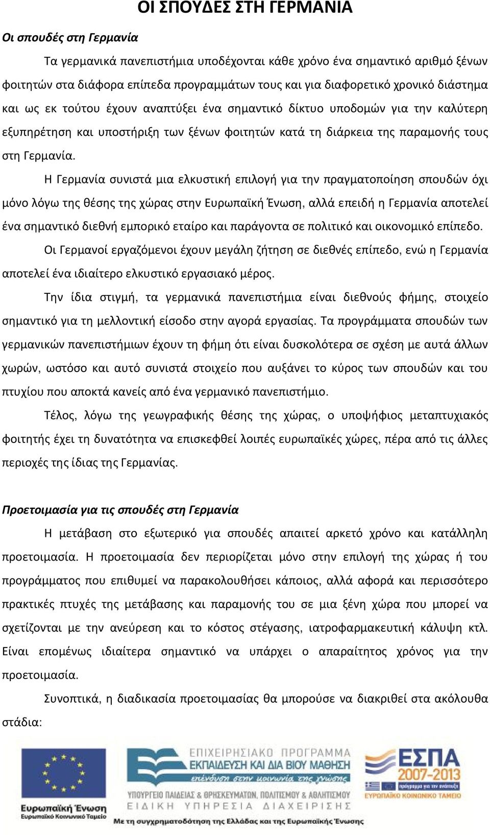 Η Γερμανία συνιστά μια ελκυστική επιλογή για την πραγματοποίηση σπουδών όχι μόνο λόγω της θέσης της χώρας στην Ευρωπαϊκή Ένωση, αλλά επειδή η Γερμανία αποτελεί ένα σημαντικό διεθνή εμπορικό εταίρο