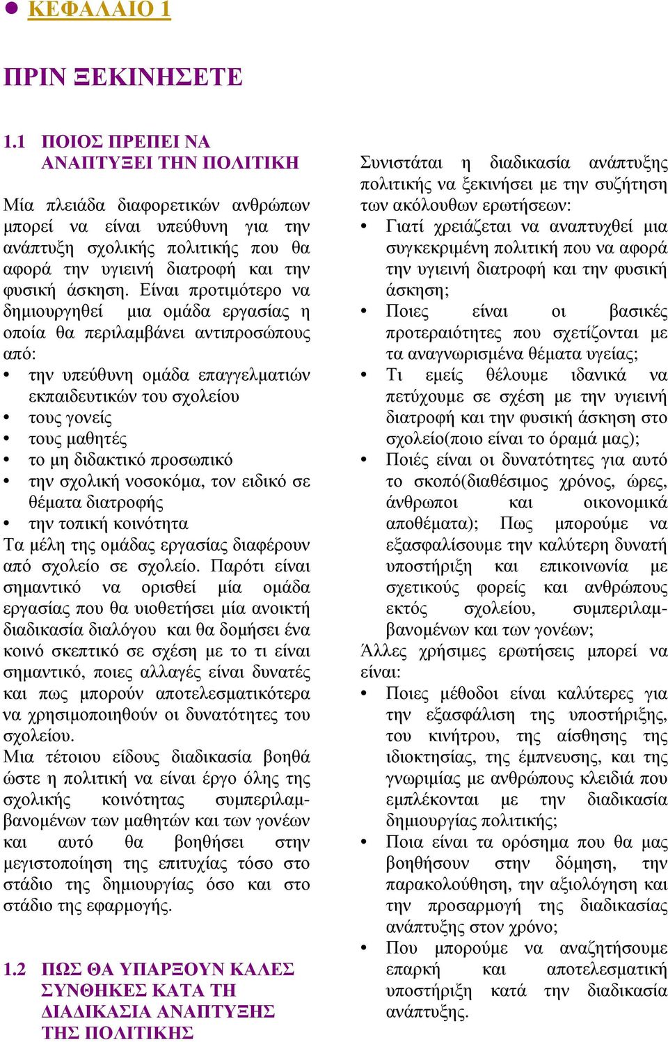 Είναι προτιµότερο να δηµιουργηθεί µια οµάδα εργασίας η οποία θα περιλαµβάνει αντιπροσώπους από: την υπεύθυνη οµάδα επαγγελµατιών εκπαιδευτικών του σχολείου τους γονείς τους µαθητές το µη διδακτικό