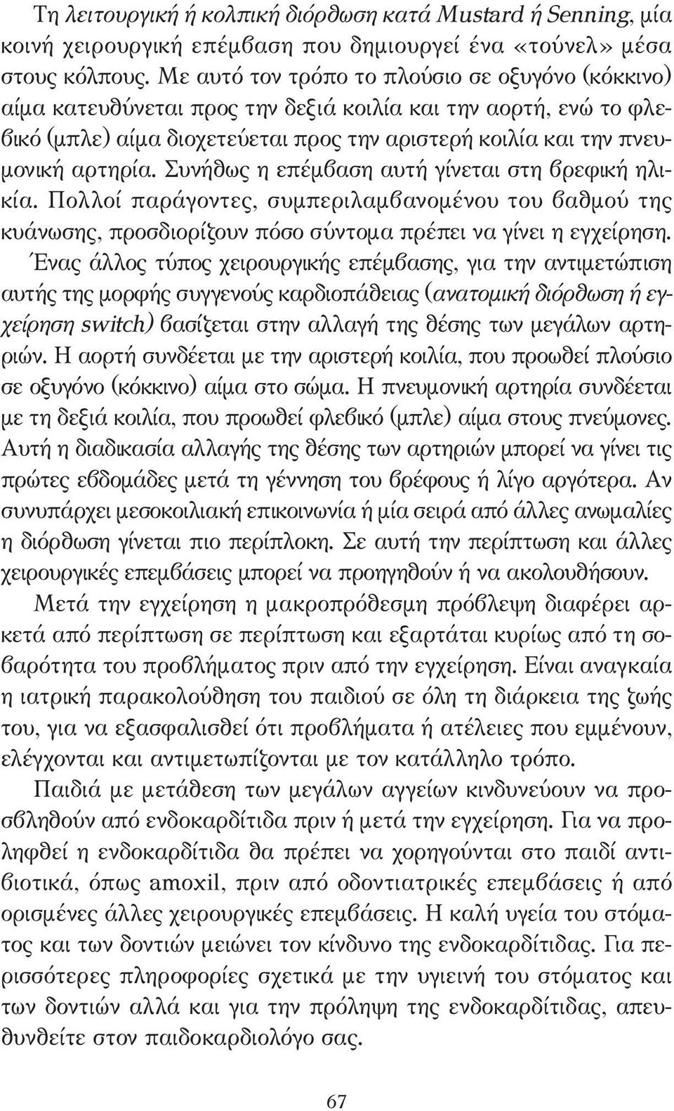 Συνήθως η επέµβαση αυτή γίνεται στη βρεφική ηλικία. Πολλοί παράγοντες, συµπεριλαµβανοµένου του βαθµού της κυάνωσης, προσδιορίζουν πόσο σύντοµα πρέπει να γίνει η εγχείρηση.