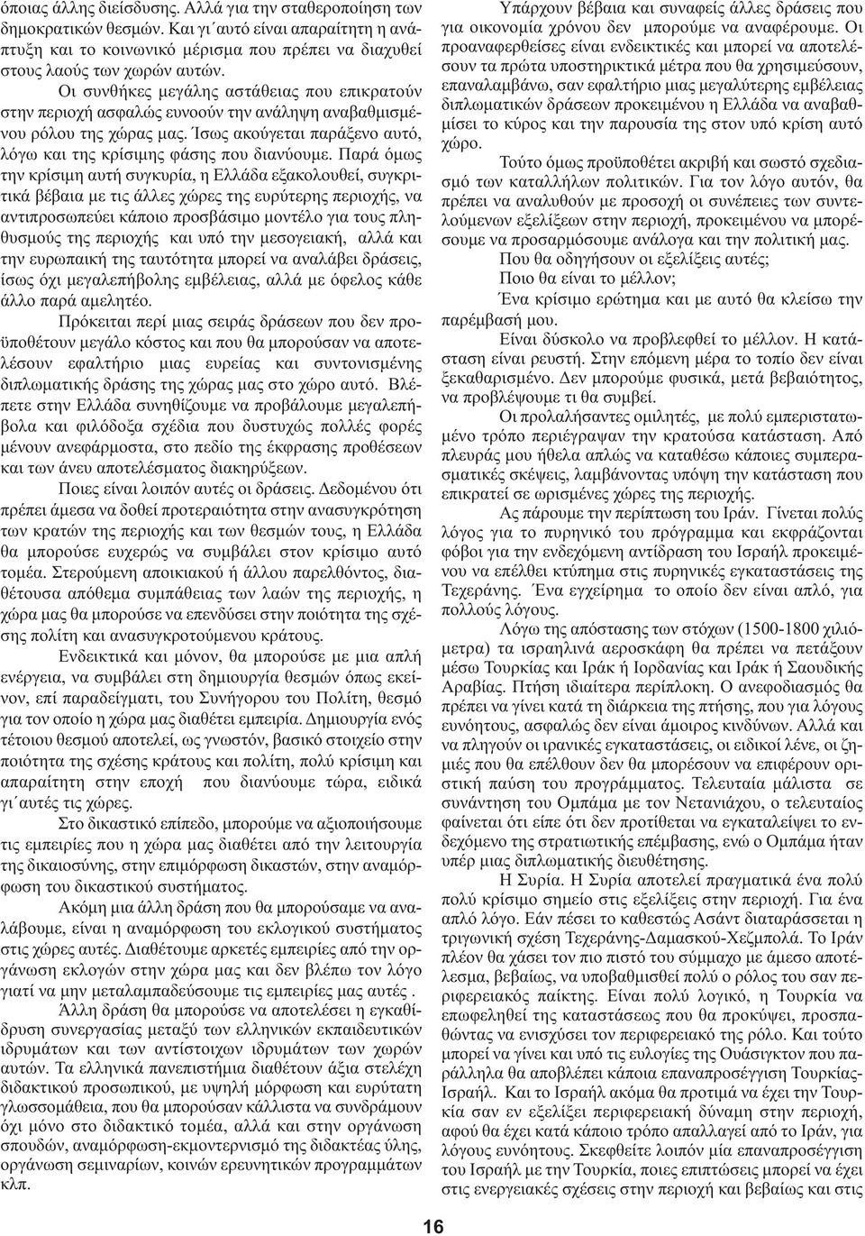 Παρά όμως την κρίσιμη αυτή συγκυρία, η Ελλάδα εξακολουθεί, συγκριτικά βέβαια με τις άλλες χώρες της ευρύτερης περιοχής, να αντιπροσωπεύει κάποιο προσβάσιμο μοντέλο για τους πληθυσμούς της περιοχής