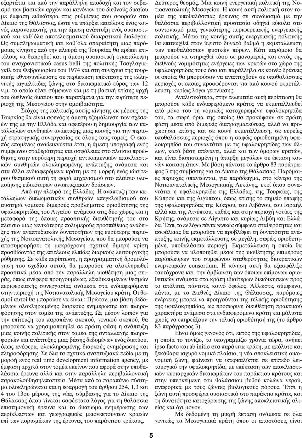 Ως συμπληρωματική και καθ όλα απαραίτητη μιας παρόμοιας κίνησης από την πλευρά της Τουρκίας θα πρέπει επιτέλους να θεωρηθεί και η άμεση ουσιαστική εγκατάλειψη του αναχρονιστικού casus belli της