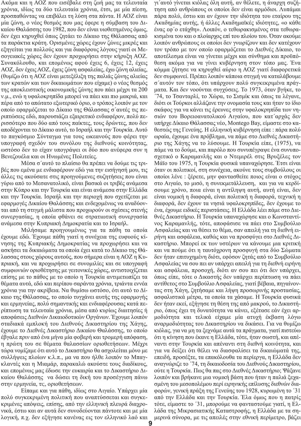 Ορισμένες χώρες έχουν ζώνες μικρές και εξηγείται για πολλούς και για διαφόρους λόγους γιατί οι Μεσογειακές χώρες δεν έχουν προχωρήσει στην κήρυξη ΑΟΖ.