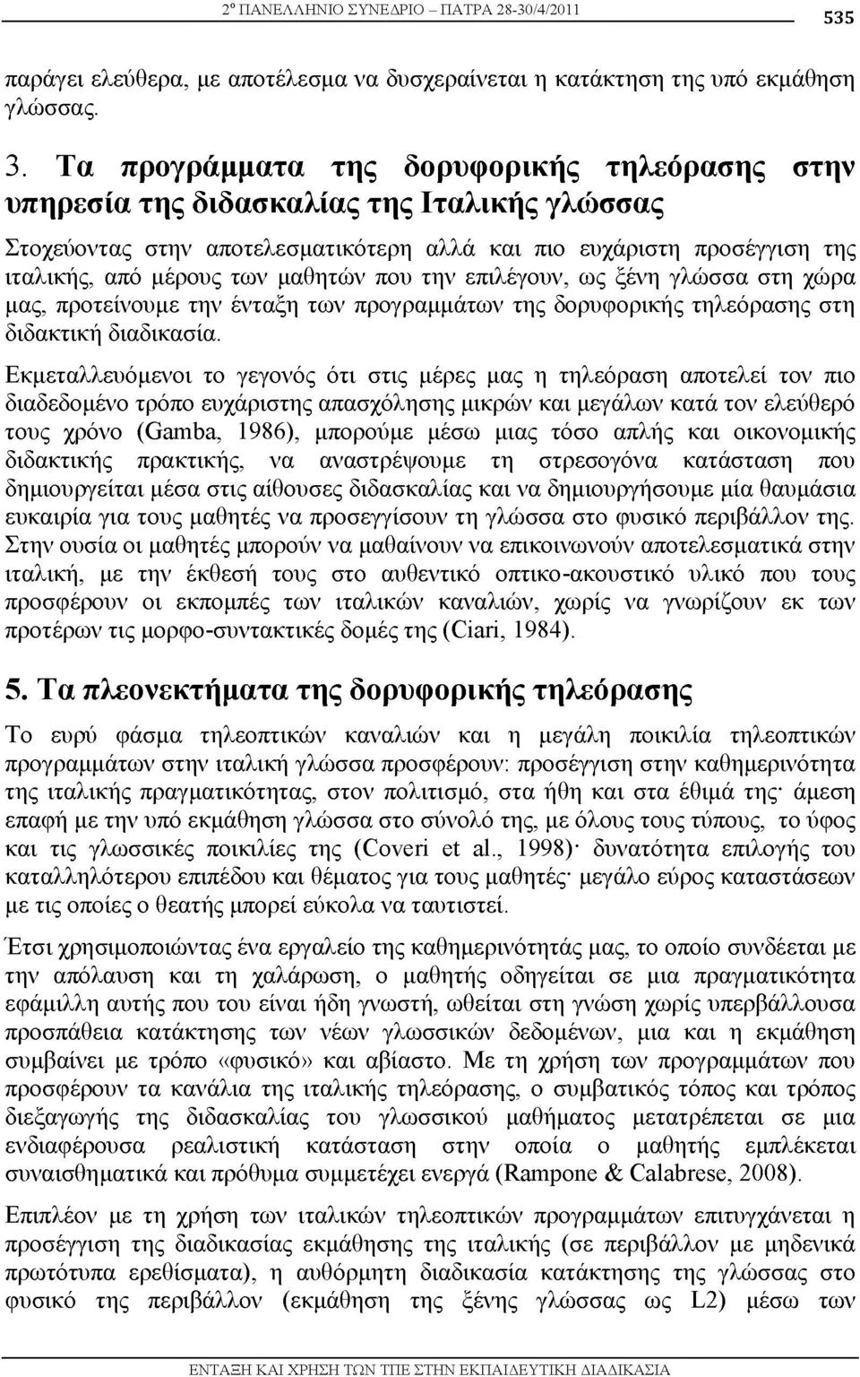π υ την επιλέγουν, ως ξένη γλώσσα στη χώρα μας, προτείνουμε την ένταξη των προγραμμάτων της δορυφορικής τηλεόρασης στη διδακτική διαδικασία.