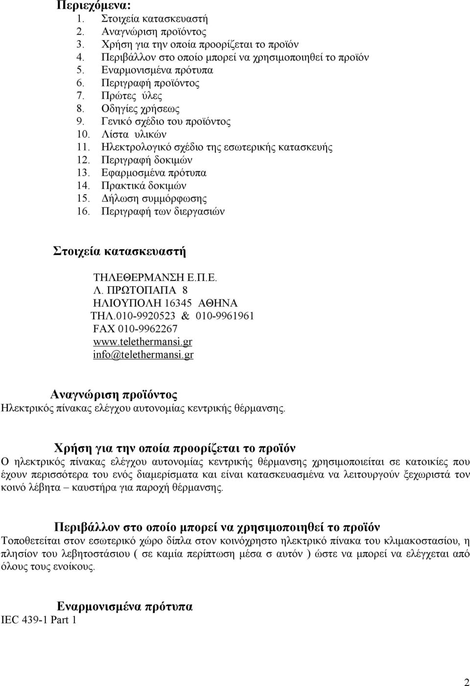 Εφαρμοσμένα πρότυπα 14. Πρακτικά δοκιμών 15. Δήλωση συμμόρφωσης 16. Περιγραφή των διεργασιών Στοιχεία κατασκευαστή ΤΗΛΕΘΕΡΜΑΝΣΗ Ε.Π.Ε. Λ. ΠΡΩΤΟΠΑΠΑ 8 ΗΛΙΟΥΠΟΛΗ 16345 ΑΘΗΝΑ ΤΗΛ.