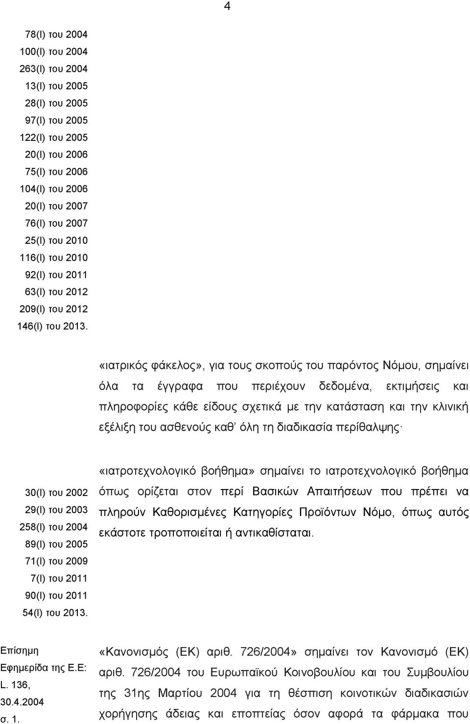 «ιατρικός φάκελος», για τους σκοπούς του παρόντος Νόμου, σημαίνει όλα τα έγγραφα που περιέχουν δεδομένα, εκτιμήσεις και πληροφορίες κάθε είδους σχετικά με την κατάσταση και την κλινική εξέλιξη του