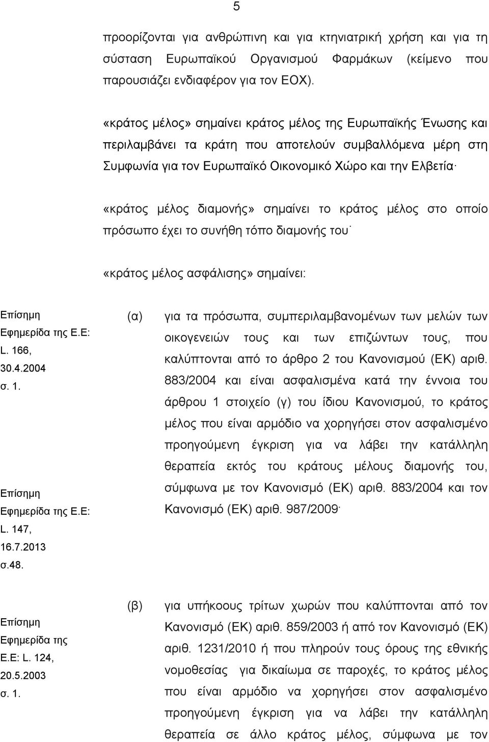 διαμονής» σημαίνει το κράτος μέλος στο οποίο πρόσωπο έχει το συνήθη τόπο διαμονής του «κράτος μέλος ασφάλισης» σημαίνει: Επίσημη Εφημερίδα της E.E: L. 166, 30.4.2004 σ. 1. Επίσημη Εφημερίδα της E.E: L. 147, 16.