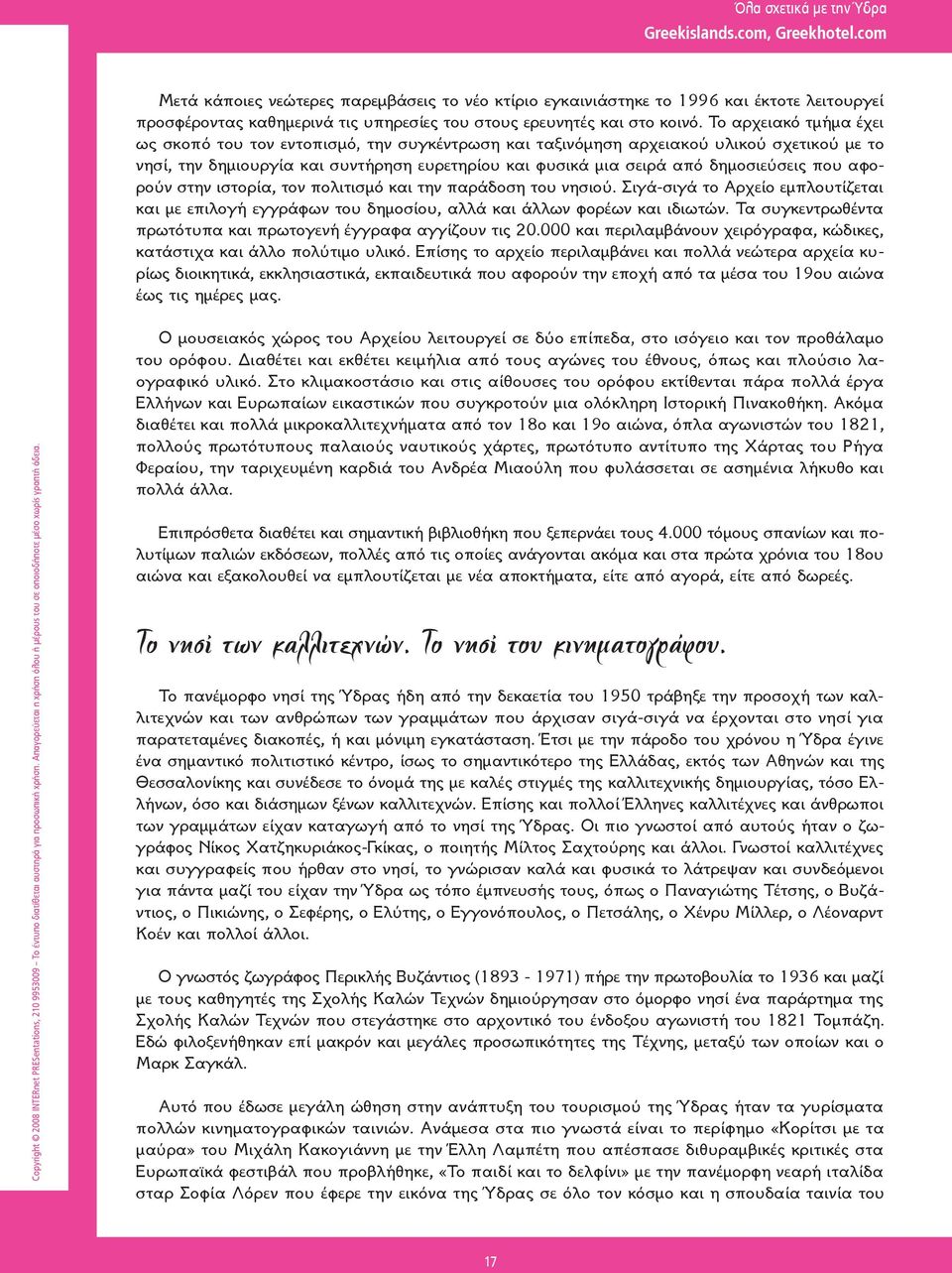 που αφορούν στην ιστορία, τον πολιτισμό και την παράδοση του νησιού. Σιγά-σιγά το Αρχείο εμπλουτίζεται και με επιλογή εγγράφων του δημοσίου, αλλά και άλλων φορέων και ιδιωτών.