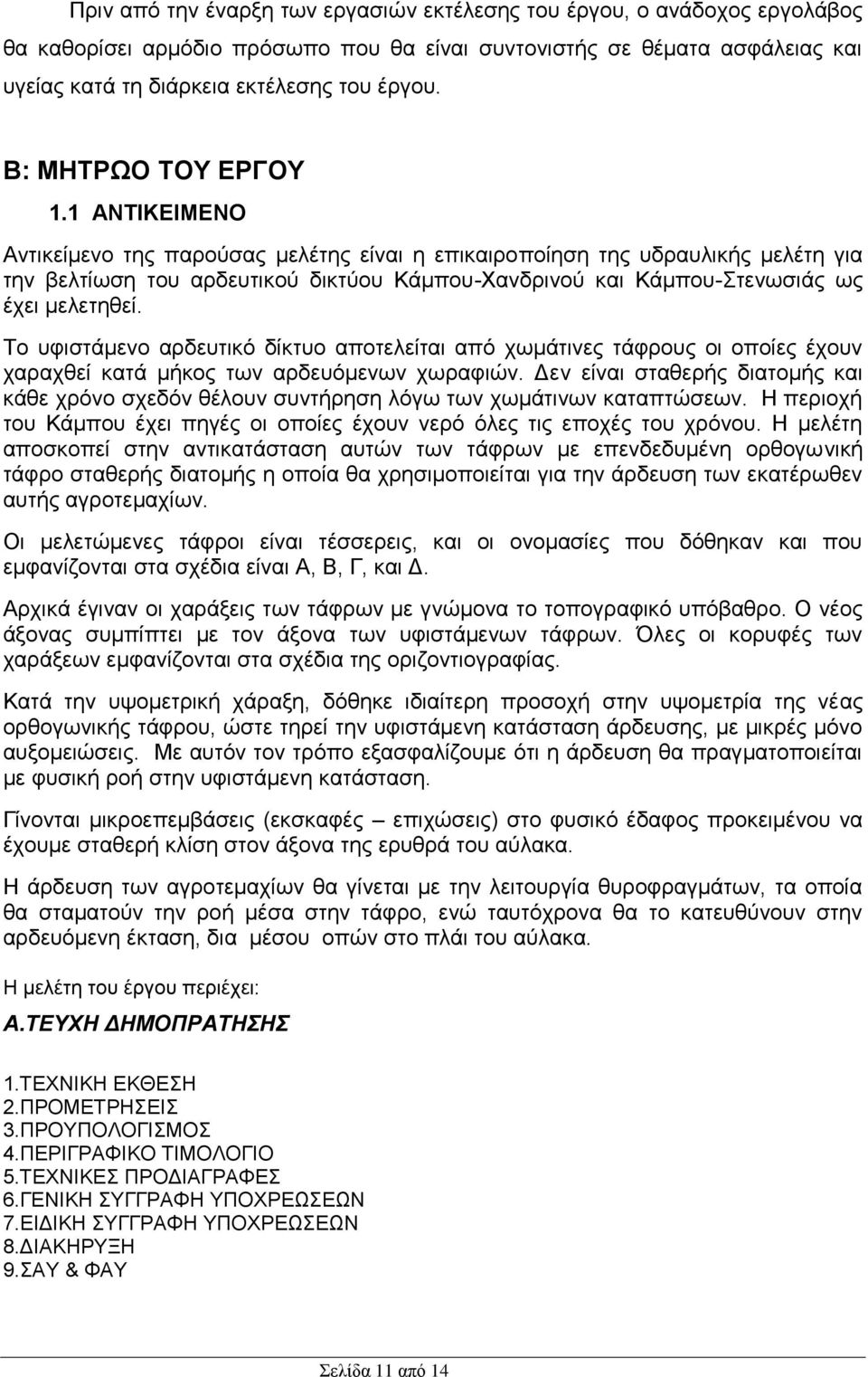 1 ΑΝΤΙΚΕΙΜΕΝΟ Αντικείμενο της παρούσας μελέτης είναι η επικαιροποίηση της υδραυλικής μελέτη για την βελτίωση του αρδευτικού δικτύου Κάμπου-Χανδρινού και Κάμπου-Στενωσιάς ως έχει μελετηθεί.