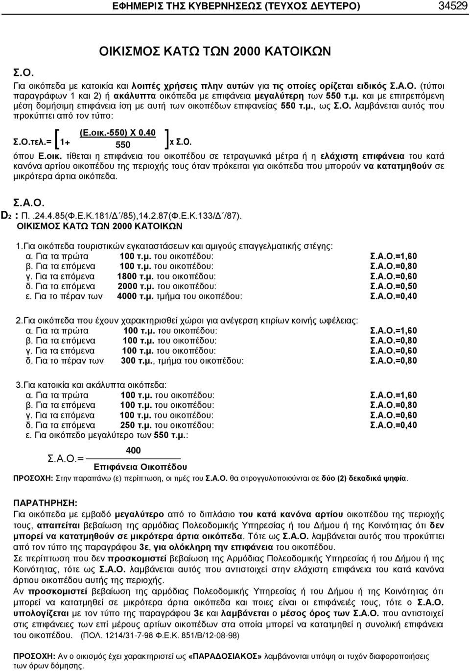 οικ. τίθεται η επιφάνεια του οικοπέδου σε τετραγωνικά μέτρα ή η ελάχιστη επιφάνεια του κατά κανόνα αρτίου οικοπέδου της περιοχής τους όταν πρόκειται για οικόπεδα που μπορούν να κατατμηθούν σε