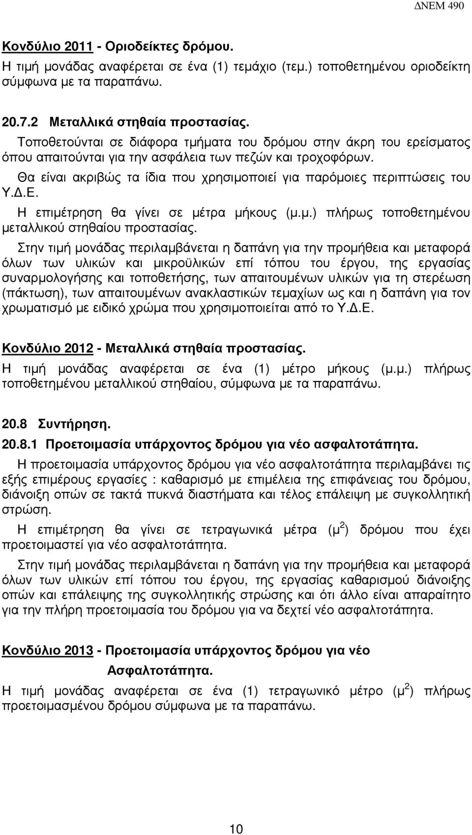 Θα είναι ακριβώς τα ίδια που χρησιµοποιεί για παρόµοιες περιπτώσεις του Υ..Ε. Η επιµέτρηση θα γίνει σε µέτρα µήκους (µ.µ.) πλήρως τοποθετηµένου µεταλλικού στηθαίου προστασίας.