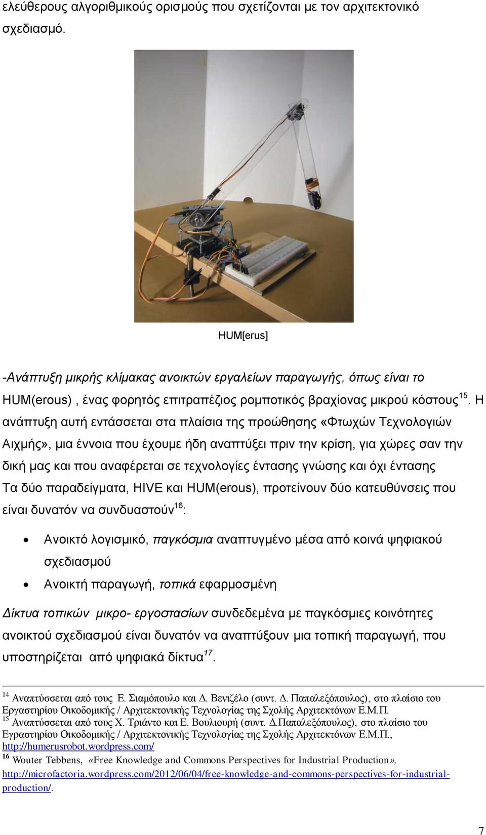 Η ανάπτυξη αυτή εντάσσεται στα πλαίσια της προώθησης «Φτωχών Τεχνολογιών Αιχμής», μια έννοια που έχουμε ήδη αναπτύξει πριν την κρίση, για χώρες σαν την δική μας και που αναφέρεται σε τεχνολογίες