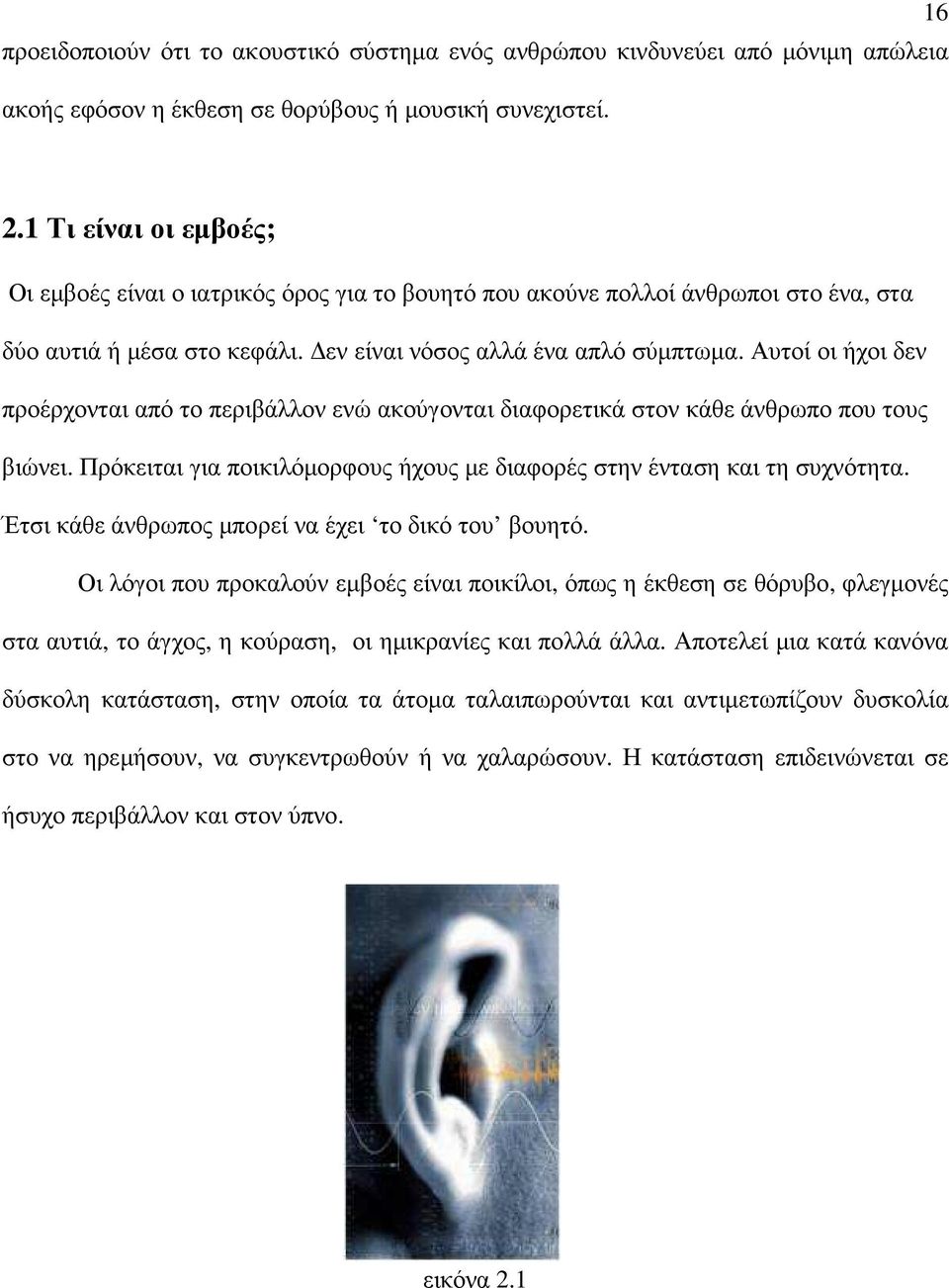 Αυτοί οι ήχοι δεν προέρχονται από το περιβάλλον ενώ ακούγονται διαφορετικά στον κάθε άνθρωπο που τους βιώνει. Πρόκειται για ποικιλόµορφους ήχους µε διαφορές στην ένταση και τη συχνότητα.