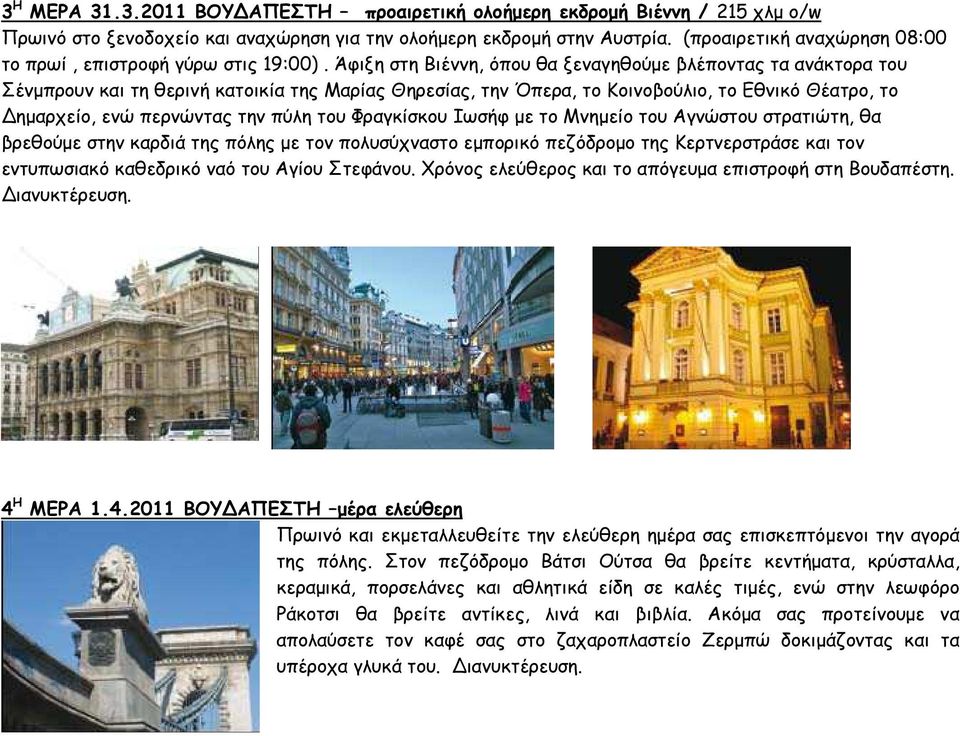 Άφιξη στη Βιέννη, όπου θα ξεναγηθούµε βλέποντας τα ανάκτορα του Σένµπρουν και τη θερινή κατοικία της Μαρίας Θηρεσίας, την Όπερα, το Κοινοβούλιο, το Εθνικό Θέατρο, το Δηµαρχείο, ενώ περνώντας την πύλη
