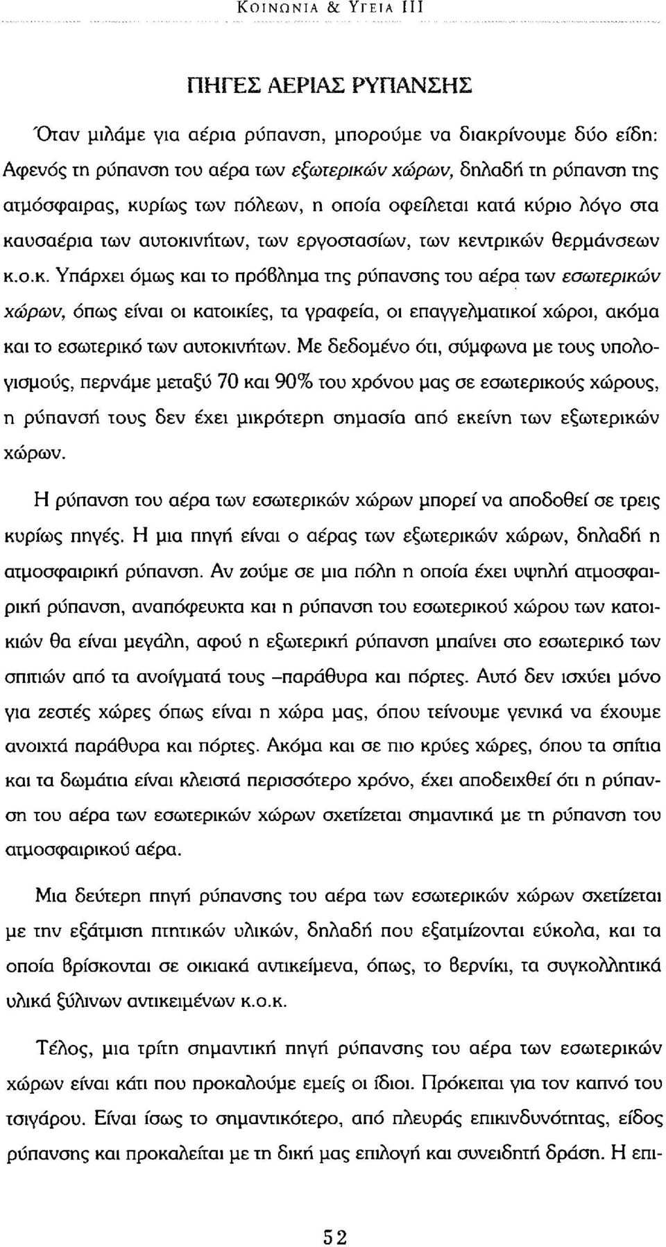 τά κύριο λόγο στα καυσαέρια των αυτοκινήτων, των εργοστασίων, των κεντρικών θερμάνσεων κ.ο.κ. Υπάρχει όμως και το πρόβλημα της ρύπανσης του αέρα των εσωτερικών χώρων, όπως είναι οι κατοικίες, τα γραφεία, οι επαγγελματικοί χώροι, ακόμα και το εσωτερικό των αυτοκινήτων.