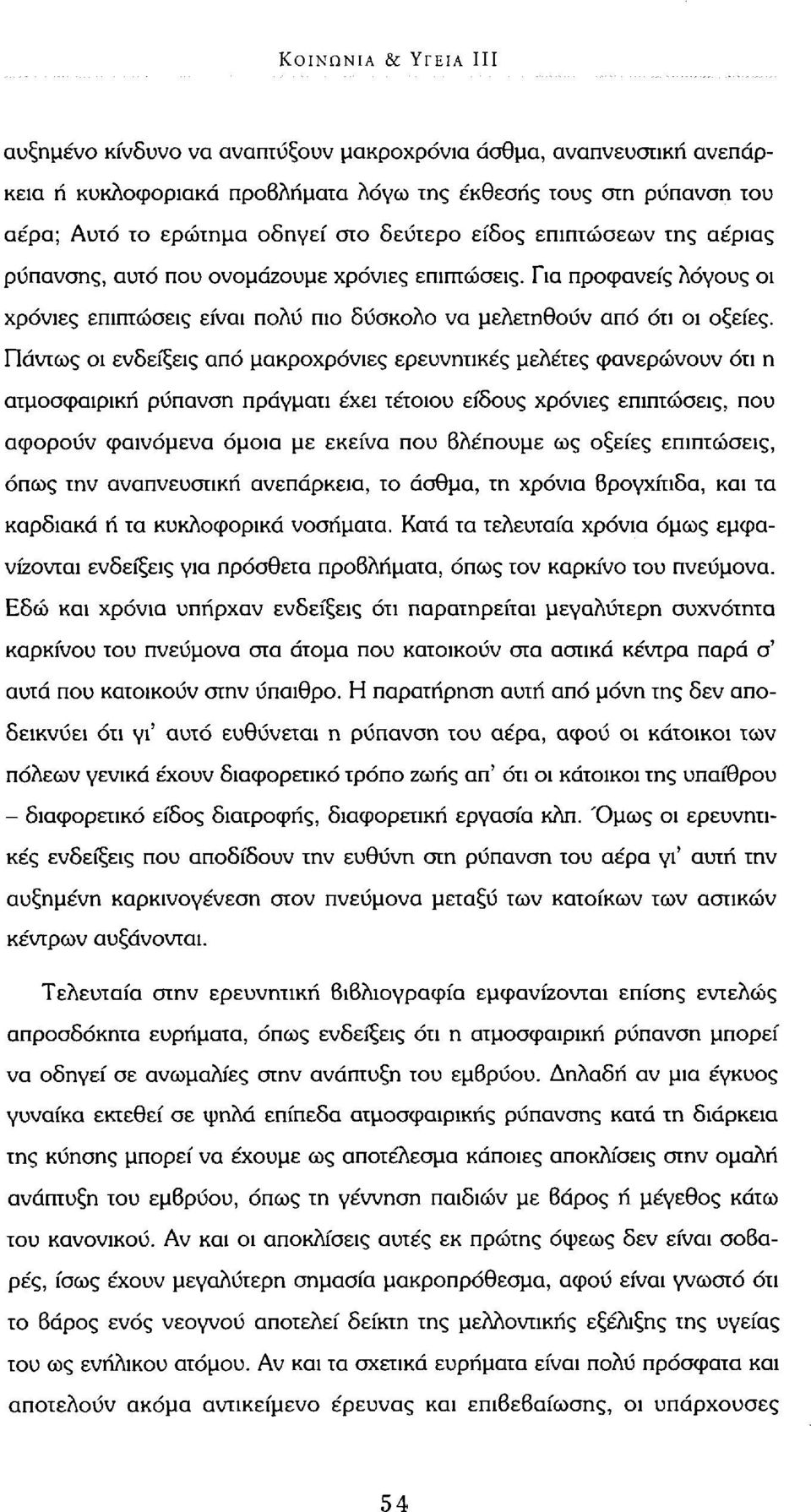 Πάντως οι ενδείξεις από μακροχρόνιες ερευνητικές μελέτες φανερώνουν ότι η ατμοσφαιρική ρύπανση πράγματι έχει τέτοιου είδους χρόνιες επιπτώσεις, που αφορούν φαινόμενα όμοια με εκείνα που βλέπουμε ως