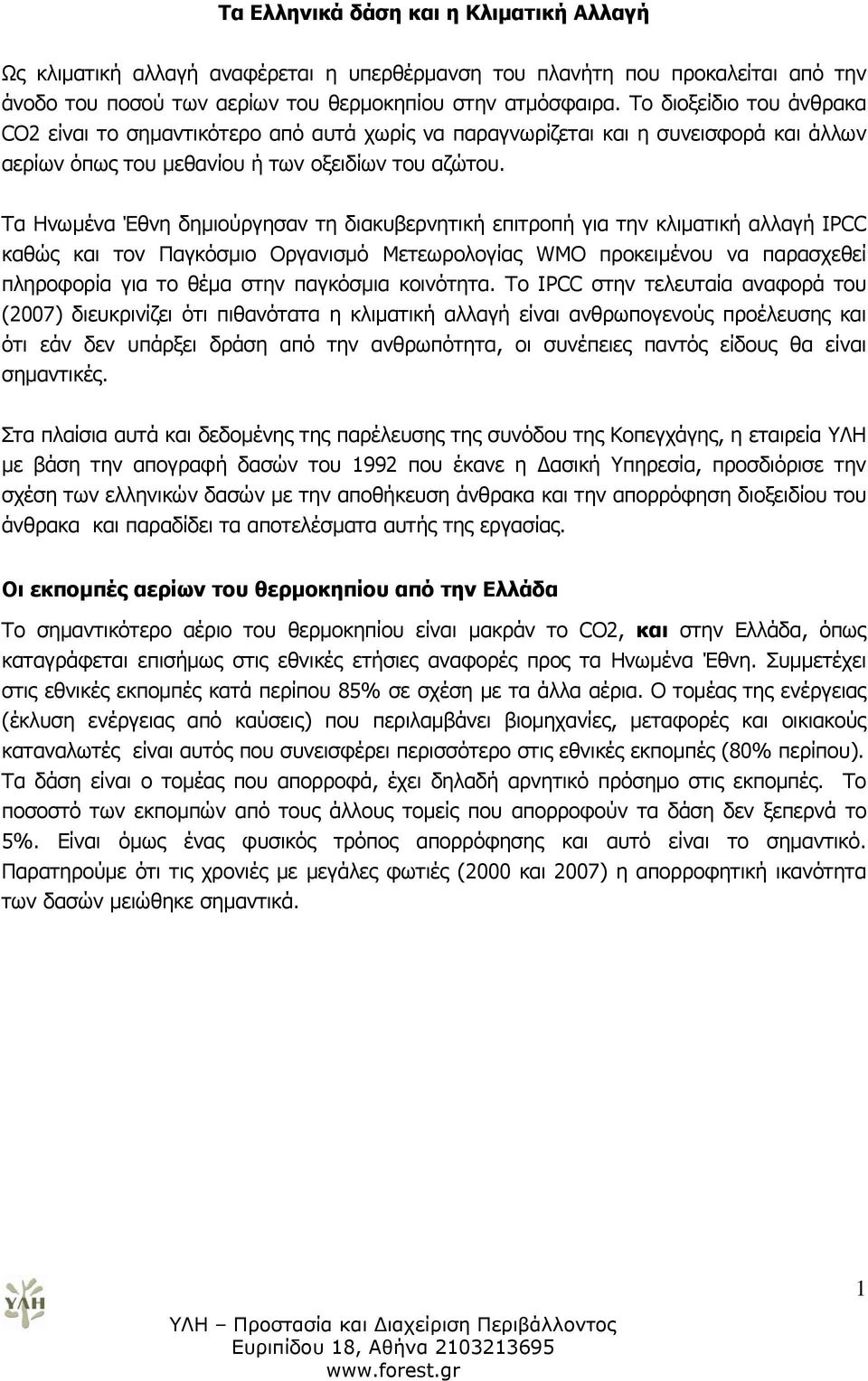 Τα Ηνωμένα Έθνη δημιούργησαν τη διακυβερνητική επιτροπή για την κλιματική αλλαγή IPCC καθώς και τον Παγκόσμιο Οργανισμό Μετεωρολογίας WMO προκειμένου να παρασχεθεί πληροφορία για το θέμα στην