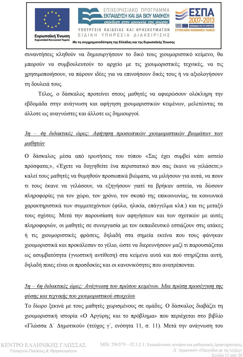 Τέλος, ο δάσκαλος προτείνει στους μαθητές να αφιερώσουν ολόκληρη την εβδομάδα στην ανάγνωση και αφήγηση χιουμοριστικών κειμένων, μελετώντας τα άλλοτε ως αναγνώστες και άλλοτε ως δημιουργοί.