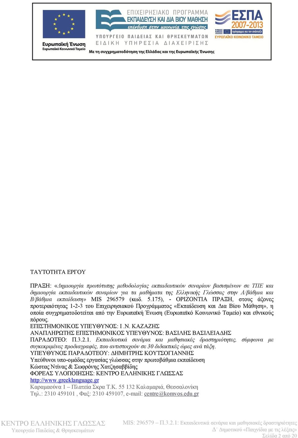 175), - ΟΡΙΖΟΝΤΙΑ ΠΡΑΞΗ, στους άξονες προτεραιότητας 1-2-3 του Επιχειρησιακού Προγράμματος «Εκπαίδευση και Δια Βίου Μάθηση», η οποία συγχρηματοδοτείται από την Ευρωπαϊκή Ένωση (Ευρωπαϊκό Κοινωνικό