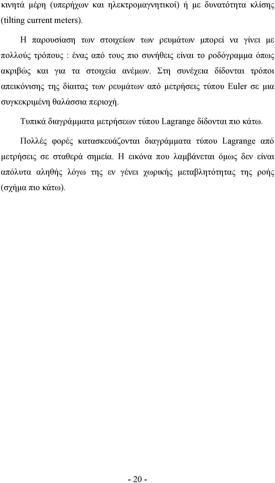 Στη συνέχεια δίδονται τρόποι απεικόνισης της δίαιτας των ρευµάτων από µετρήσεις τύπου Euler σε µια συγκεκριµένη θαλάσσια περιοχή.