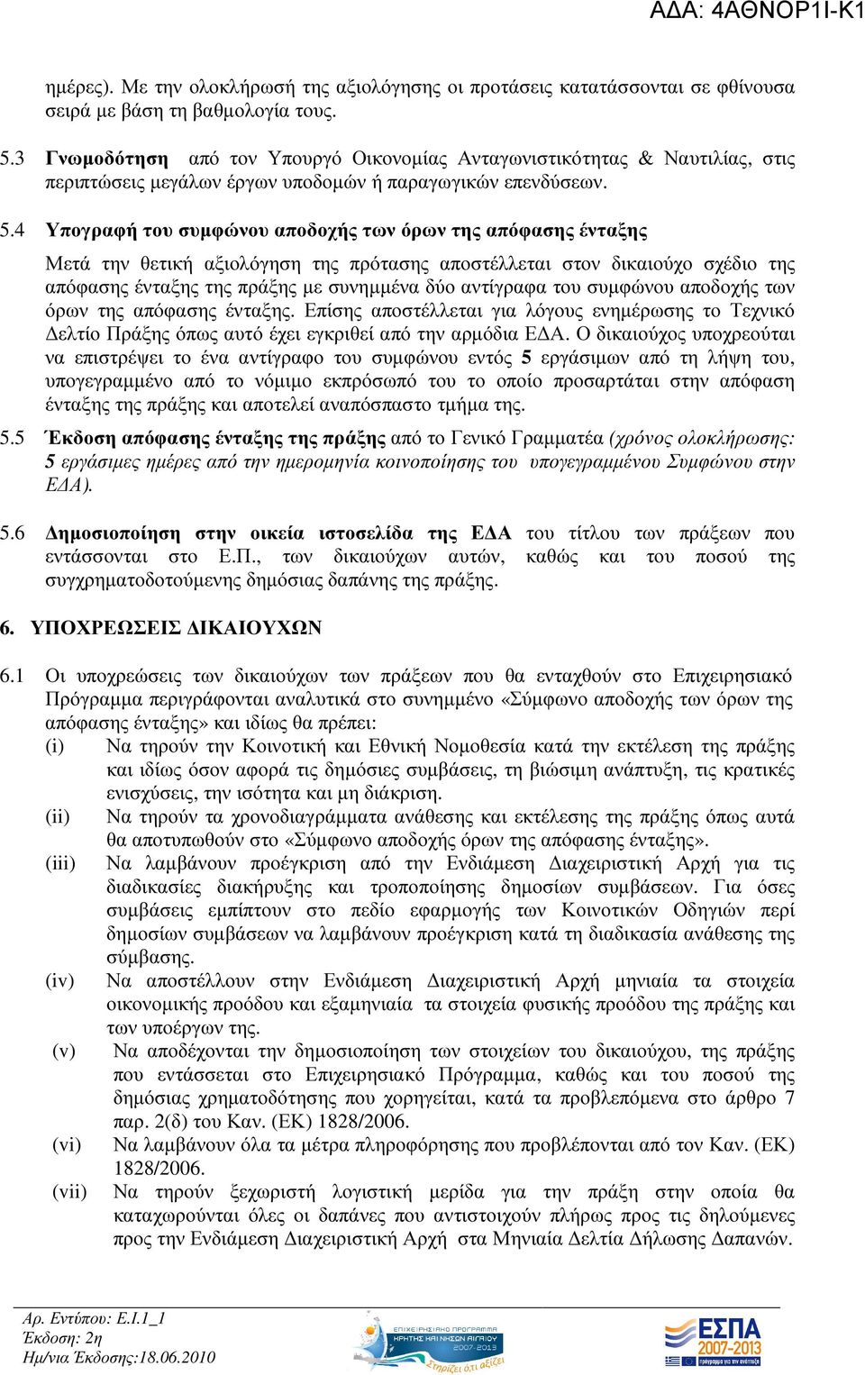 4 Υπογραφή του συµφώνου αποδοχής των όρων της απόφασης ένταξης Μετά την θετική αξιολόγηση της πρότασης αποστέλλεται στον δικαιούχο σχέδιο της απόφασης ένταξης της πράξης µε συνηµµένα δύο αντίγραφα