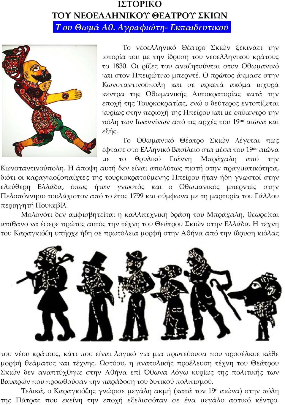 Ο πρώτος άκμασε στην Κωνσταντινούπολη και σε αρκετά ακόμα ισχυρά κέντρα της Οθωμανικής Αυτοκρατορίας κατά την εποχή της Τουρκοκρατίας, ενώ ο δεύτερος εντοπίζεται κυρίως στην περιοχή της Ηπείρου και