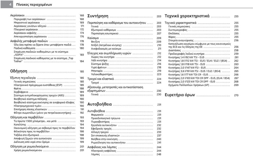 ..................... 178 Όλα όσα πρέπει να ξέρετε όταν μεταφέρετε παιδιά... 178 Παιδικά καθίσματα................................. 180 Στερέωση παιδικών καθισμάτων με το σύστημα ISOFIX.