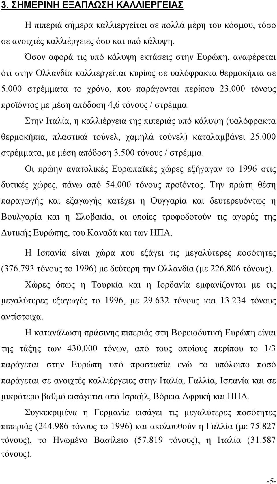 000 τόνους προϊόντος µε µέση απόδοση 4,6 τόνους / στρέµµα. Στην Ιταλία, η καλλιέργεια της πιπεριάς υπό κάλυψη (υαλόφρακτα θερµοκήπια, πλαστικά τούνελ, χαµηλά τούνελ) καταλαµβάνει 25.