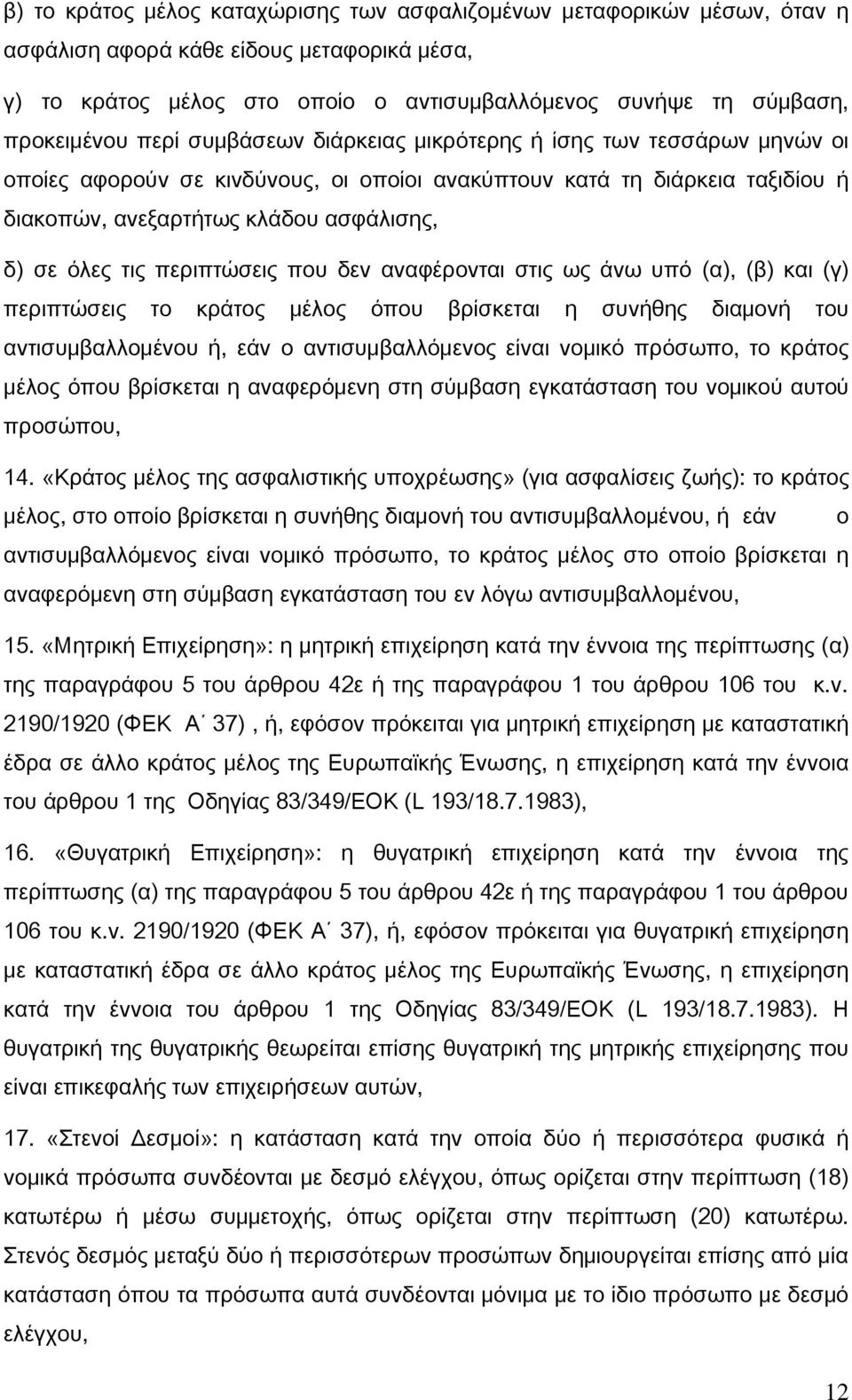 περιπτώσεις που δεν αναφέρονται στις ως άνω υπό (α), (β) και (γ) περιπτώσεις το κράτος μέλος όπου βρίσκεται η συνήθης διαμονή του αντισυμβαλλομένου ή, εάν ο αντισυμβαλλόμενος είναι νομικό πρόσωπο, το