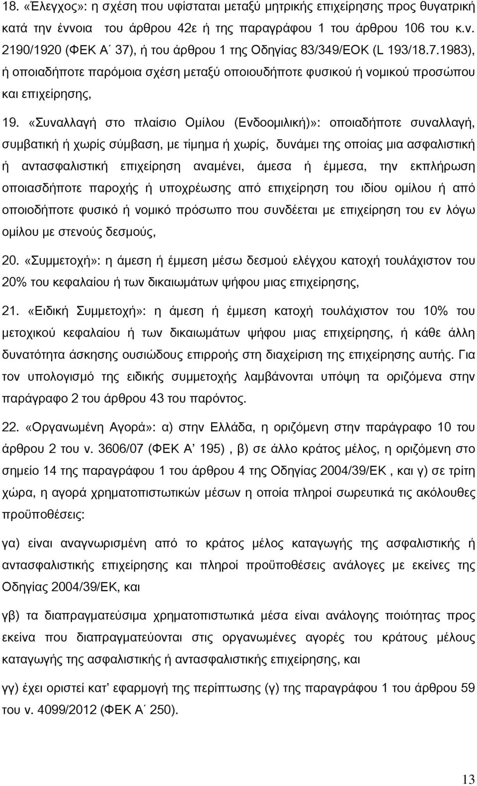 «Συναλλαγή στο πλαίσιο Ομίλου (Ενδοομιλική)»: οποιαδήποτε συναλλαγή, συμβατική ή χωρίς σύμβαση, με τίμημα ή χωρίς, δυνάμει της οποίας μια ασφαλιστική ή αντασφαλιστική επιχείρηση αναμένει, άμεσα ή