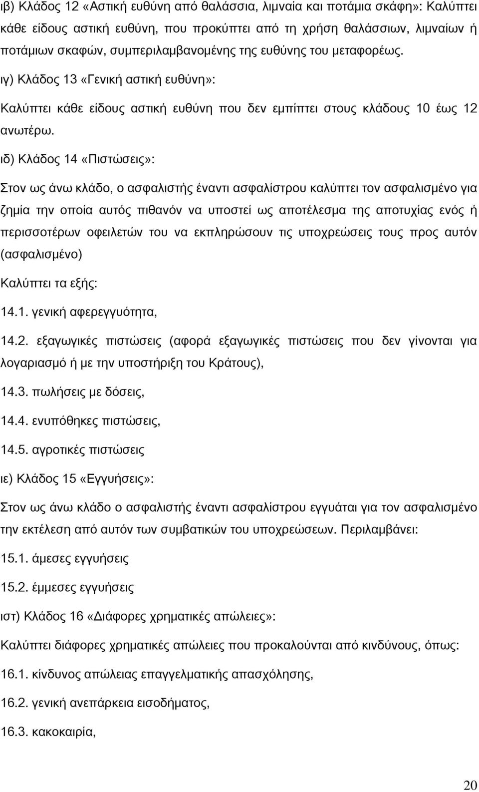 ιδ) Κλάδος 14 «Πιστώσεις»: Στον ως άνω κλάδο, ο ασφαλιστής έναντι ασφαλίστρου καλύπτει τον ασφαλισμένο για ζημία την οποία αυτός πιθανόν να υποστεί ως αποτέλεσμα της αποτυχίας ενός ή περισσοτέρων