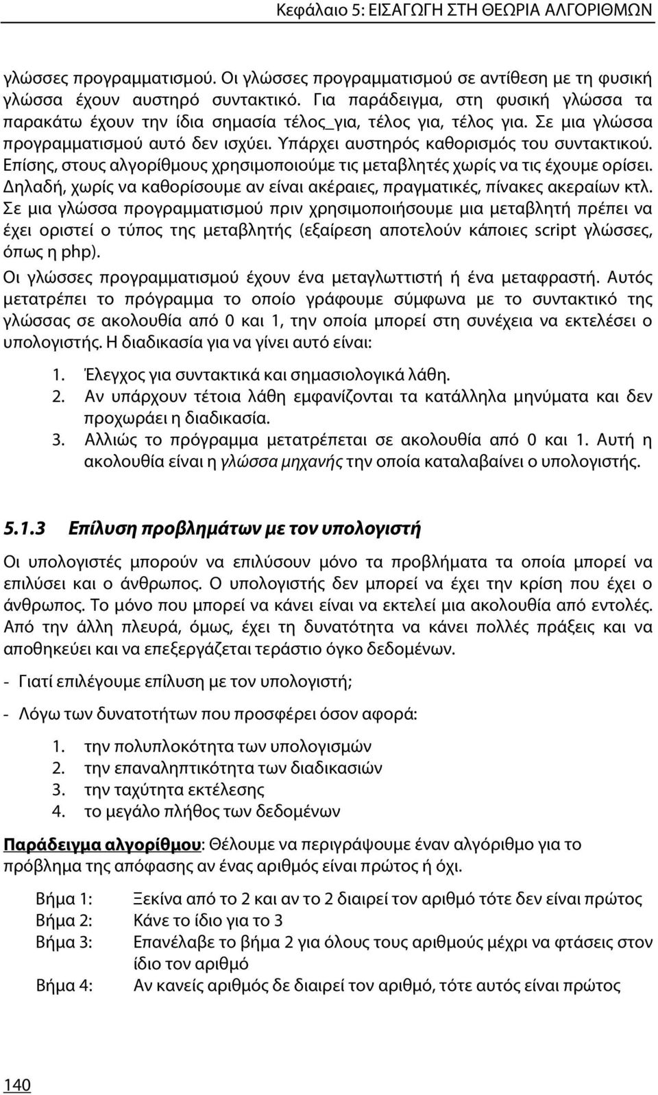 Επίσης, στους αλγορίθμους χρησιμοποιούμε τις μεταβλητές χωρίς να τις έχουμε ορίσει. Δηλαδή, χωρίς να καθορίσουμε αν είναι ακέραιες, πραγματικές, πίνακες ακεραίων κτλ.