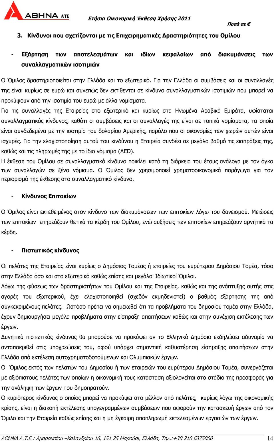 Για την Ελλάδα οι συµβάσεις και οι συναλλαγές της είναι κυρίως σε ευρώ και συνεπώς δεν εκτίθενται σε κίνδυνο συναλλαγµατικών ισοτιµιών που µπορεί να προκύψουν από την ισοτιµία του ευρώ µε άλλα