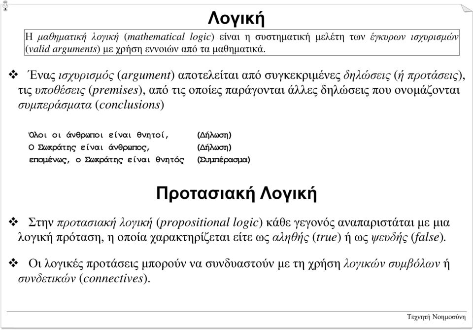 (conclusions) Όλοι οι άνθρωποι είναι θνητοί, Ο Σωκράτης είναι άνθρωπος, εποµένως, ο Σωκράτης είναι θνητός ( ήλωση) ( ήλωση) (Συµπέρασµα) Προτασιακή Λογική!