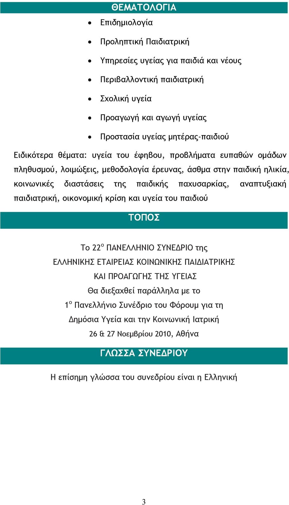 αναπτυξιακή παιδιατρική, οικονομική κρίση και υγεία του παιδιού ΤΟΠΟΣ Το 22 ο ΠΑΝΕΛΛΗΝΙΟ ΣΥΝΕΔΡΙΟ της ΕΛΛΗΝΙΚΗΣ ΕΤΑΙΡΕΙΑΣ ΚΟΙΝΩΝΙΚΗΣ ΠΑΙΔΙΑΤΡΙΚΗΣ ΚΑΙ ΠΡΟΑΓΩΓΗΣ ΤΗΣ ΥΓΕΙΑΣ Θα διεξαχθεί