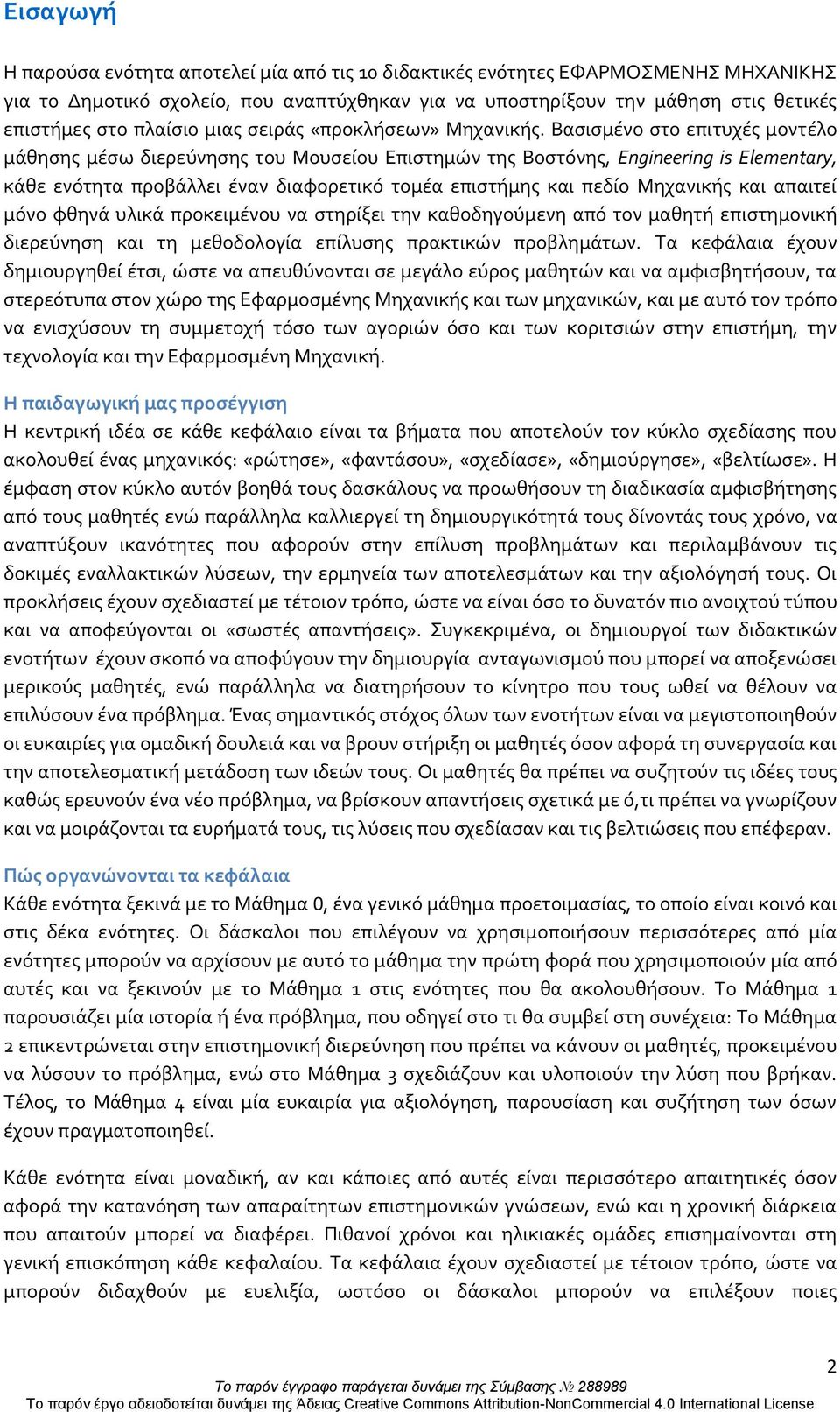 Βασισμένο στο επιτυχές μοντέλο μάθησης μέσω διερεύνησης του Μουσείου Επιστημών της Βοστόνης, Engineering is Elementary, κάθε ενότητα προβάλλει έναν διαφορετικό τομέα επιστήμης και πεδίο Μηχανικής και