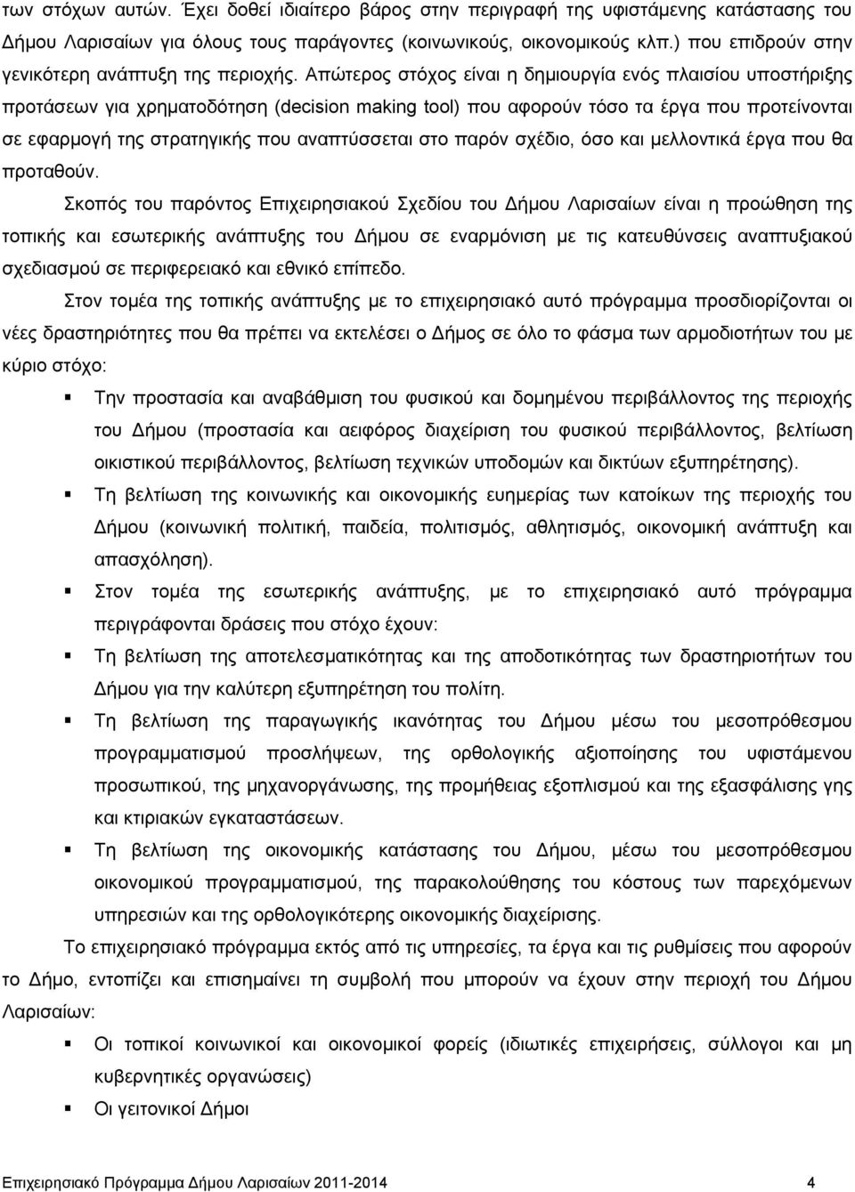 Απώτερος στόχος είναι η δημιουργία ενός πλαισίου υποστήριξης προτάσεων για χρηματοδότηση (decision making tool) που αφορούν τόσο τα έργα που προτείνονται σε εφαρμογή της στρατηγικής που αναπτύσσεται