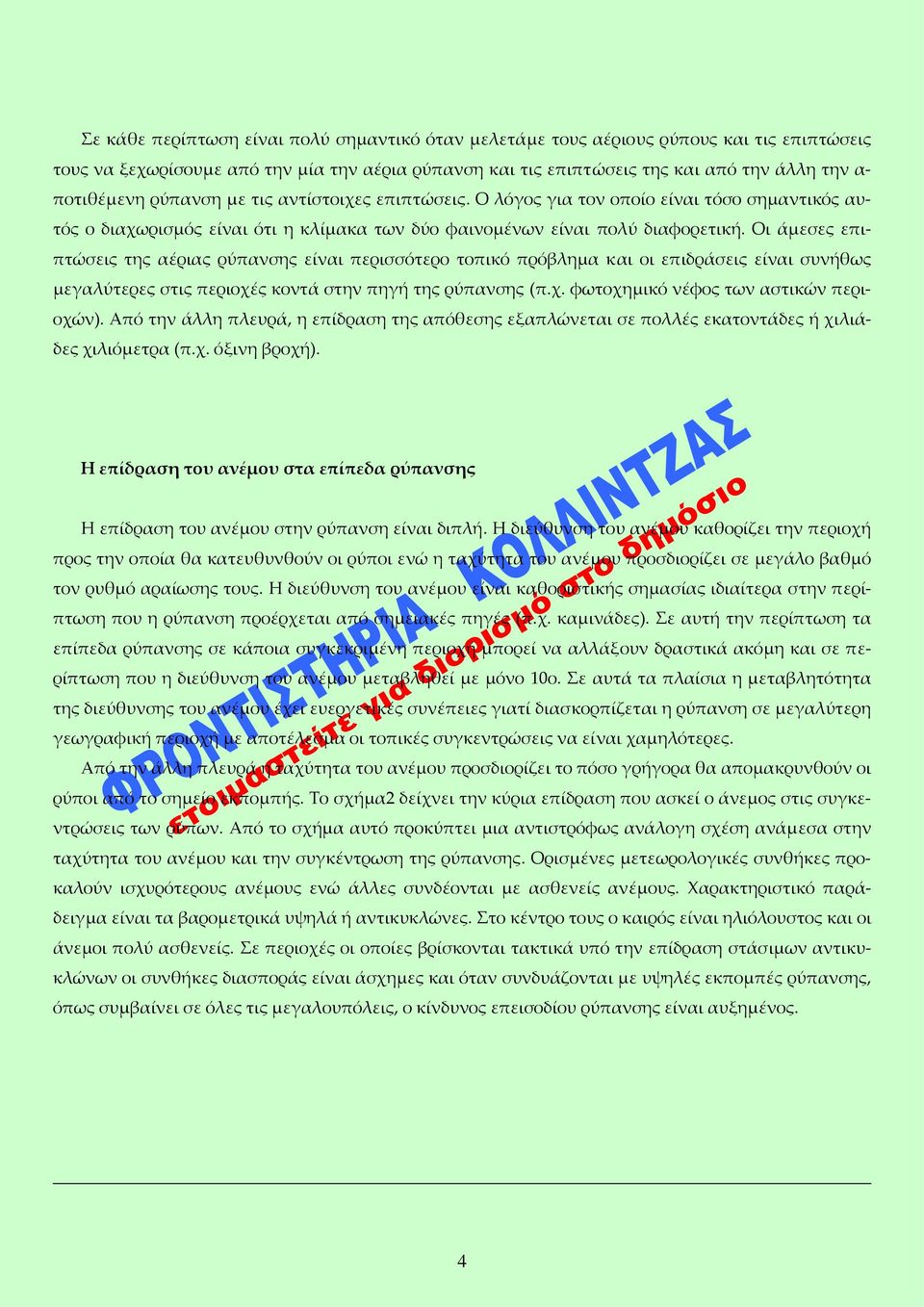 Οι άμεσες επιπτώσεις της αέριας ρύπανσης είναι περισσότερο τοπικό πρόβλημα και οι επιδράσεις είναι συνήθως μεγαλύτερες στις περιοχές κοντά στην πηγή της ρύπανσης (π.χ. φωτοχημικό νέφος των αστικών περιοχών).