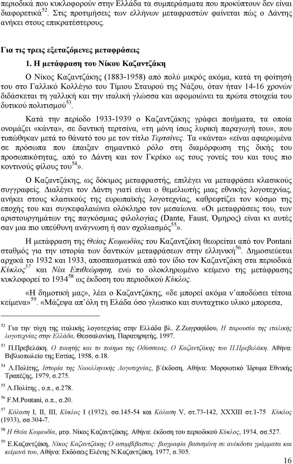 Η µετάφραση του Νίκου Καζαντζάκη Ο Νίκος Καζαντζάκης (1883-1958) από πολύ µικρός ακόµα, κατά τη φοίτησή του στο Γαλλικό Κολλέγιο του Τίµιου Σταυρού της Νάξου, όταν ήταν 14-16 χρονών διδάσκεται τη