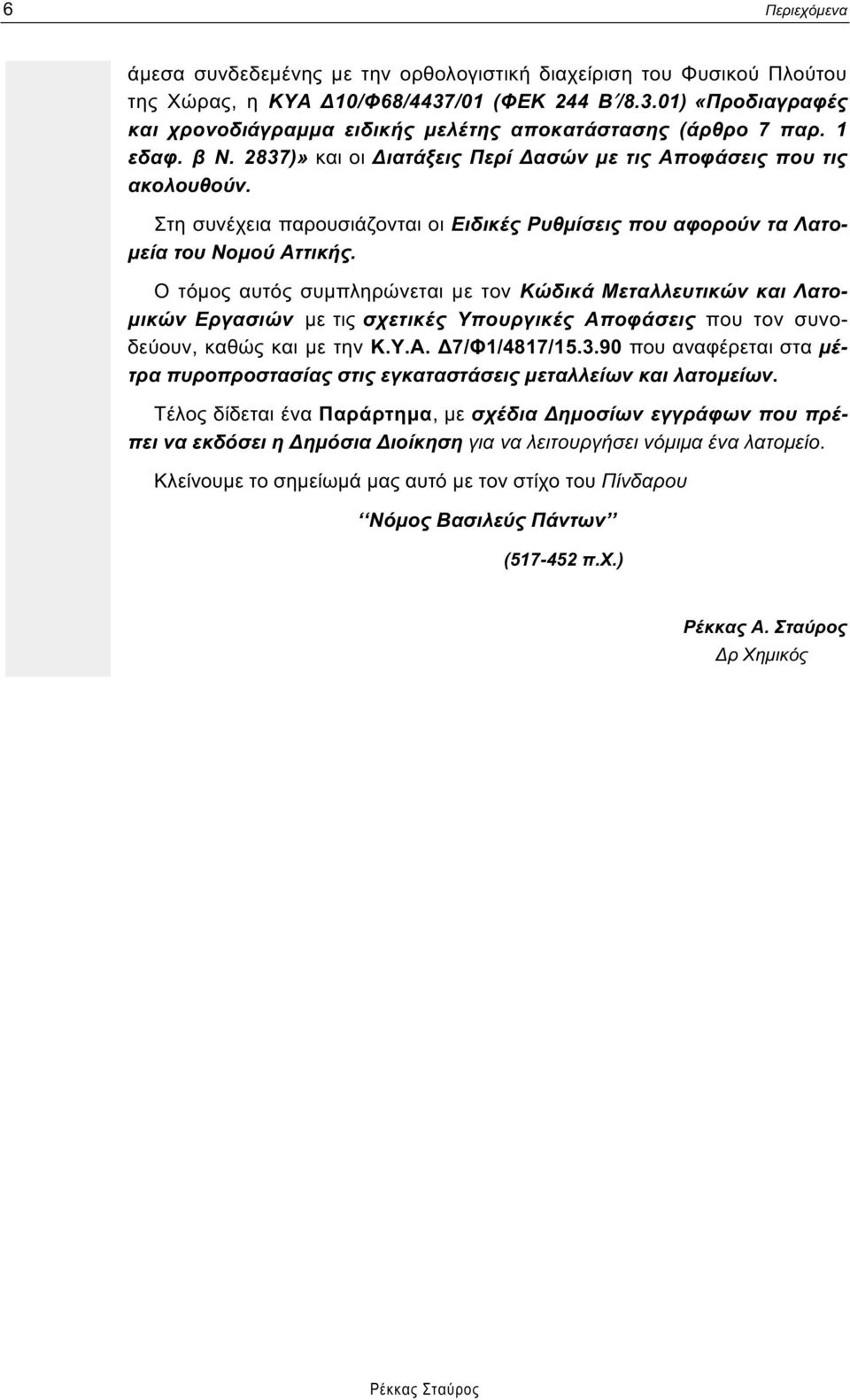 Ο τόµος αυτός συµπληρώνεται µε τον Κώδικά Μεταλλευτικών και Λατο- µικών Εργασιών µε τις σχετικές Υπουργικές Αποφάσεις που τον συνοδεύουν, καθώς και µε την Κ.Υ.Α. 7/Φ1/4817/15.3.