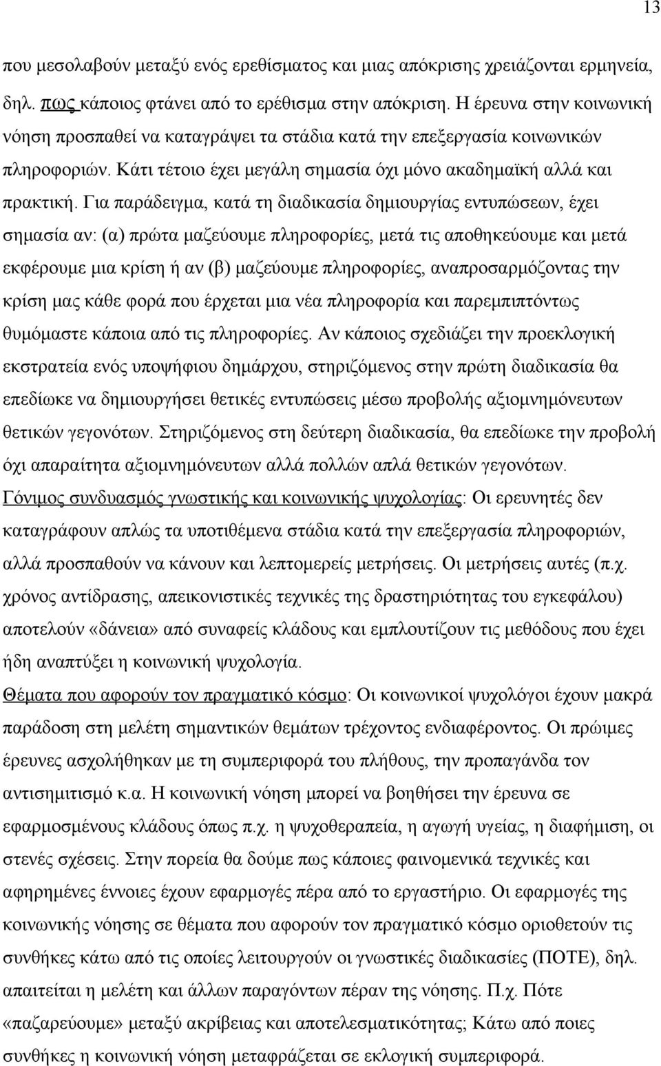 Για παράδειγμα, κατά τη διαδικασία δημιουργίας εντυπώσεων, έχει σημασία αν: (α) πρώτα μαζεύουμε πληροφορίες, μετά τις αποθηκεύουμε και μετά εκφέρουμε μια κρίση ή αν (β) μαζεύουμε πληροφορίες,