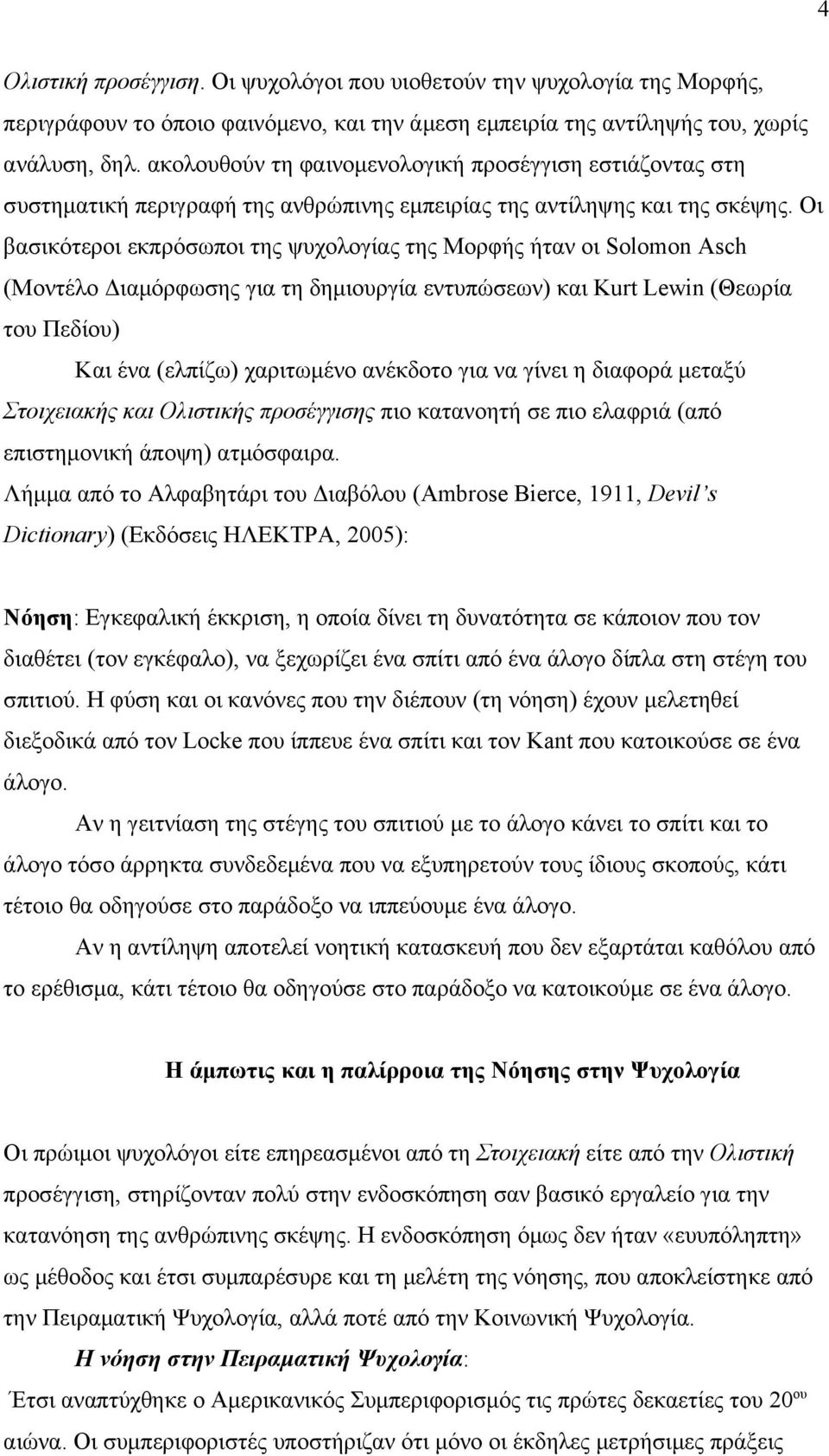 Οι βασικότεροι εκπρόσωποι της ψυχολογίας της Μορφής ήταν οι Solomon Asch (Μοντέλο Διαμόρφωσης για τη δημιουργία εντυπώσεων) και Kurt Lewin (Θεωρία του Πεδίου) Και ένα (ελπίζω) χαριτωμένο ανέκδοτο για