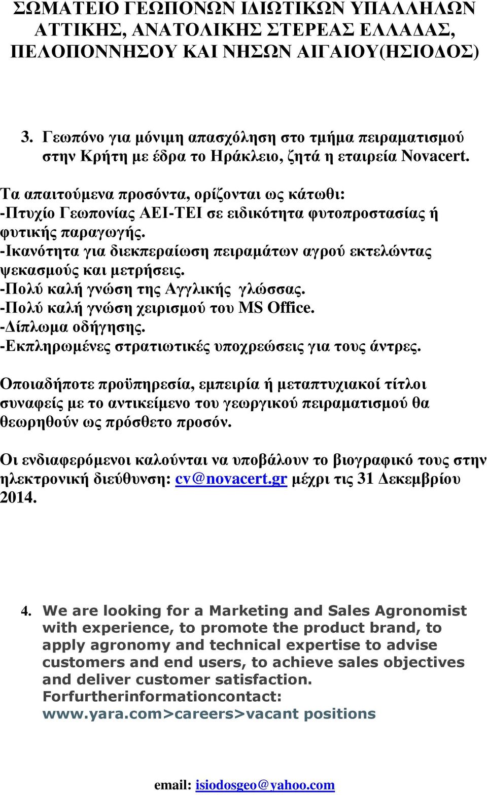-Ικανότητα για διεκπεραίωση πειραµάτων αγρού εκτελώντας ψεκασµούς και µετρήσεις. -Πολύ καλή γνώση της Αγγλικής γλώσσας. -Πολύ καλή γνώση χειρισµού του MS Office. - ίπλωµα οδήγησης.