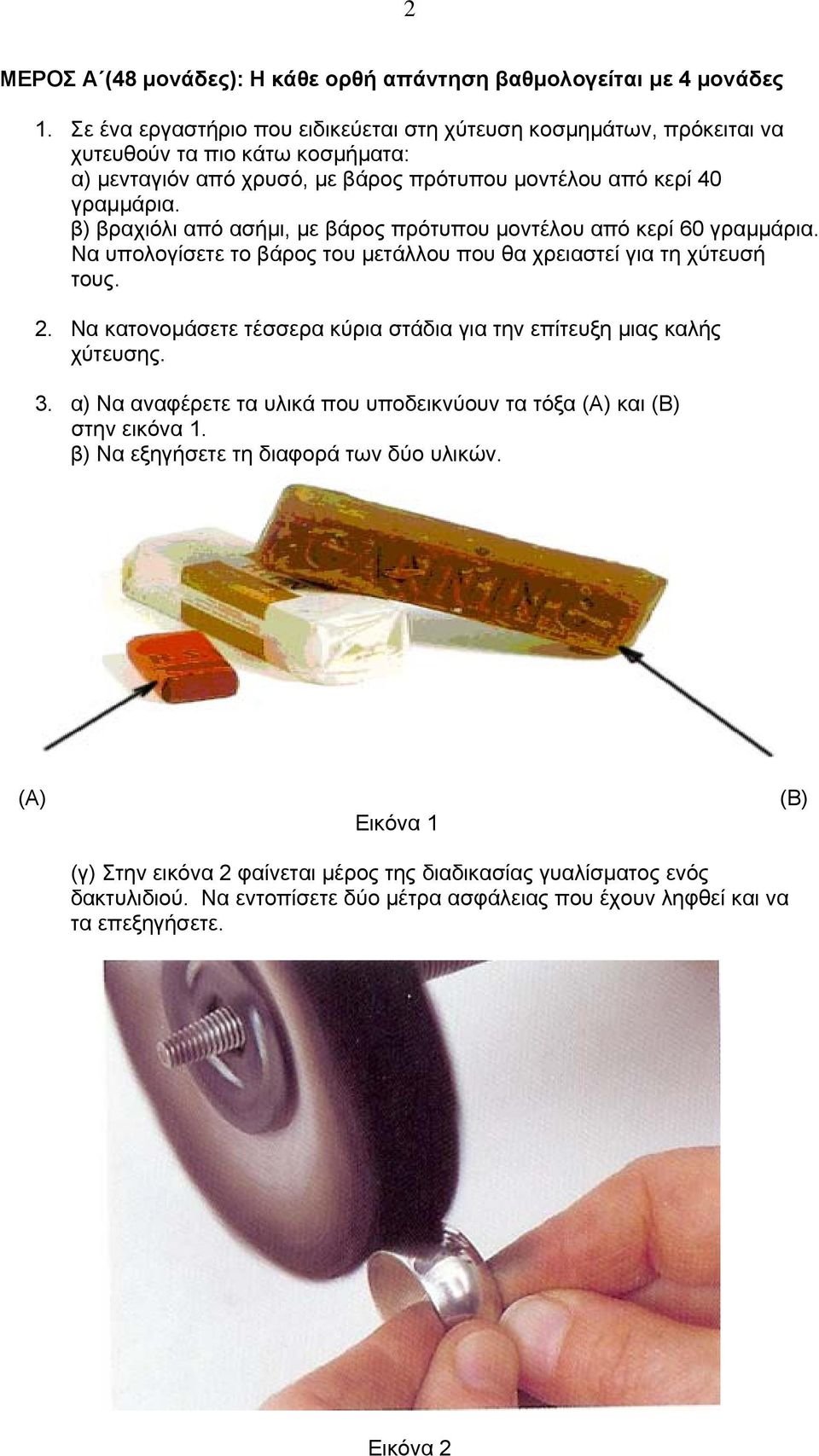 β) βραχιόλι από ασήμι, με βάρος πρότυπου μοντέλου από κερί 60 γραμμάρια. Να υπολογίσετε το βάρος του μετάλλου που θα χρειαστεί για τη χύτευσή τους. 2.