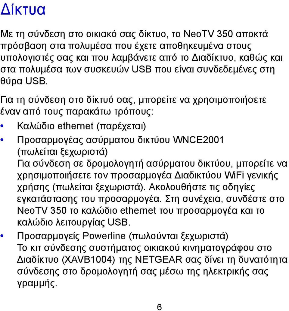 Για τη σύνδεση στο δίκτυό σας, μπορείτε να χρησιμοποιήσετε έναν από τους παρακάτω τρόπους: Καλώδιο ethernet (παρέχεται) Προσαρμογέας ασύρματου δικτύου WNCE2001 (πωλείται ξεχωριστά) Για σύνδεση σε