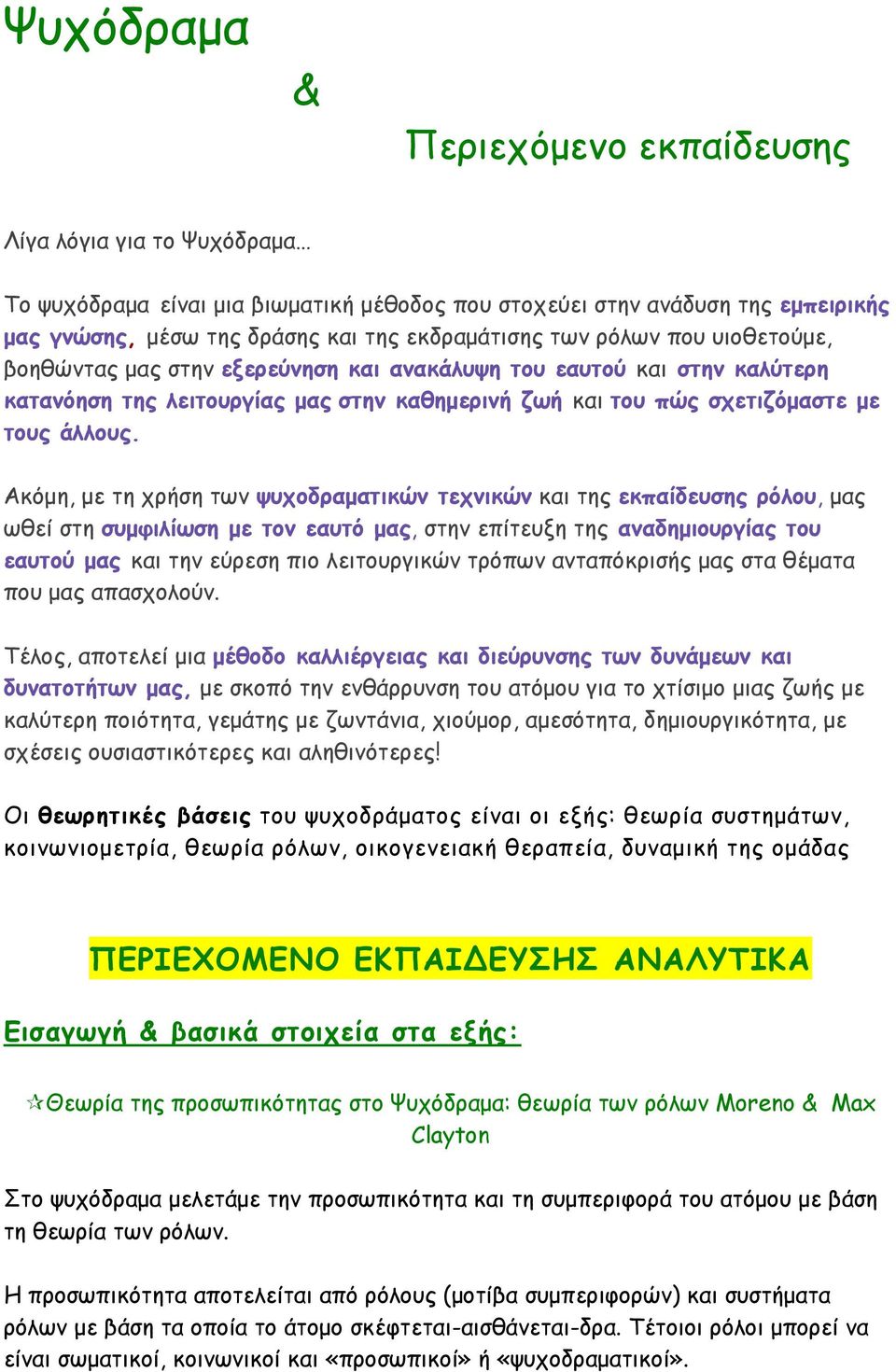 Ακόμη, με τη χρήση των ψυχοδραματικών τεχνικών και της εκπαίδευσης ρόλου, μας ωθεί στη συμφιλίωση με τον εαυτό μας, στην επίτευξη της αναδημιουργίας του εαυτού μας και την εύρεση πιο λειτουργικών